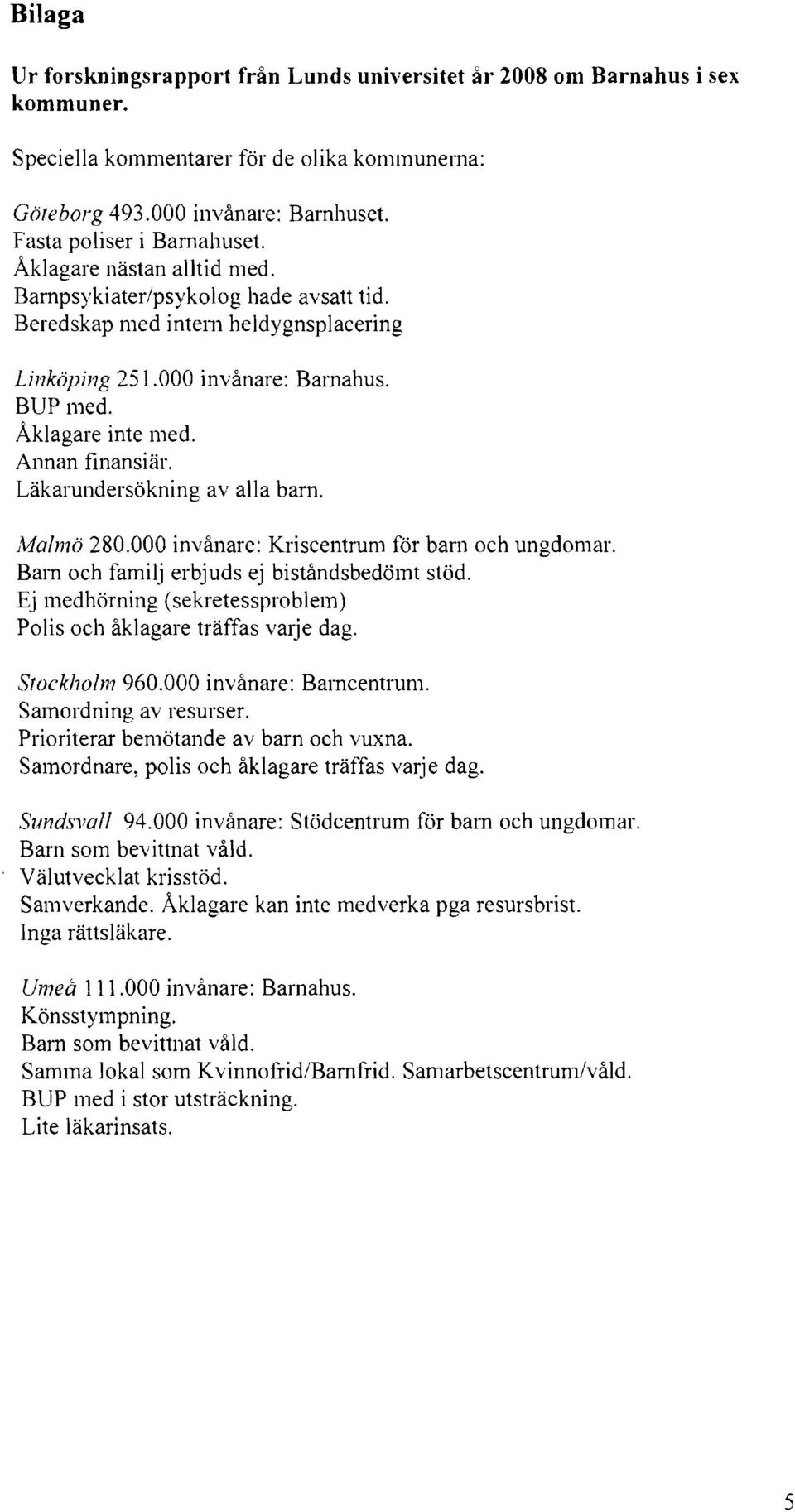 Läkarundersökning av alla barn. Malmö 280.000 invånare: Kriscentrum för barn och ungdomar. Barn och familj erbjuds ej biståndsbedömt stöd.