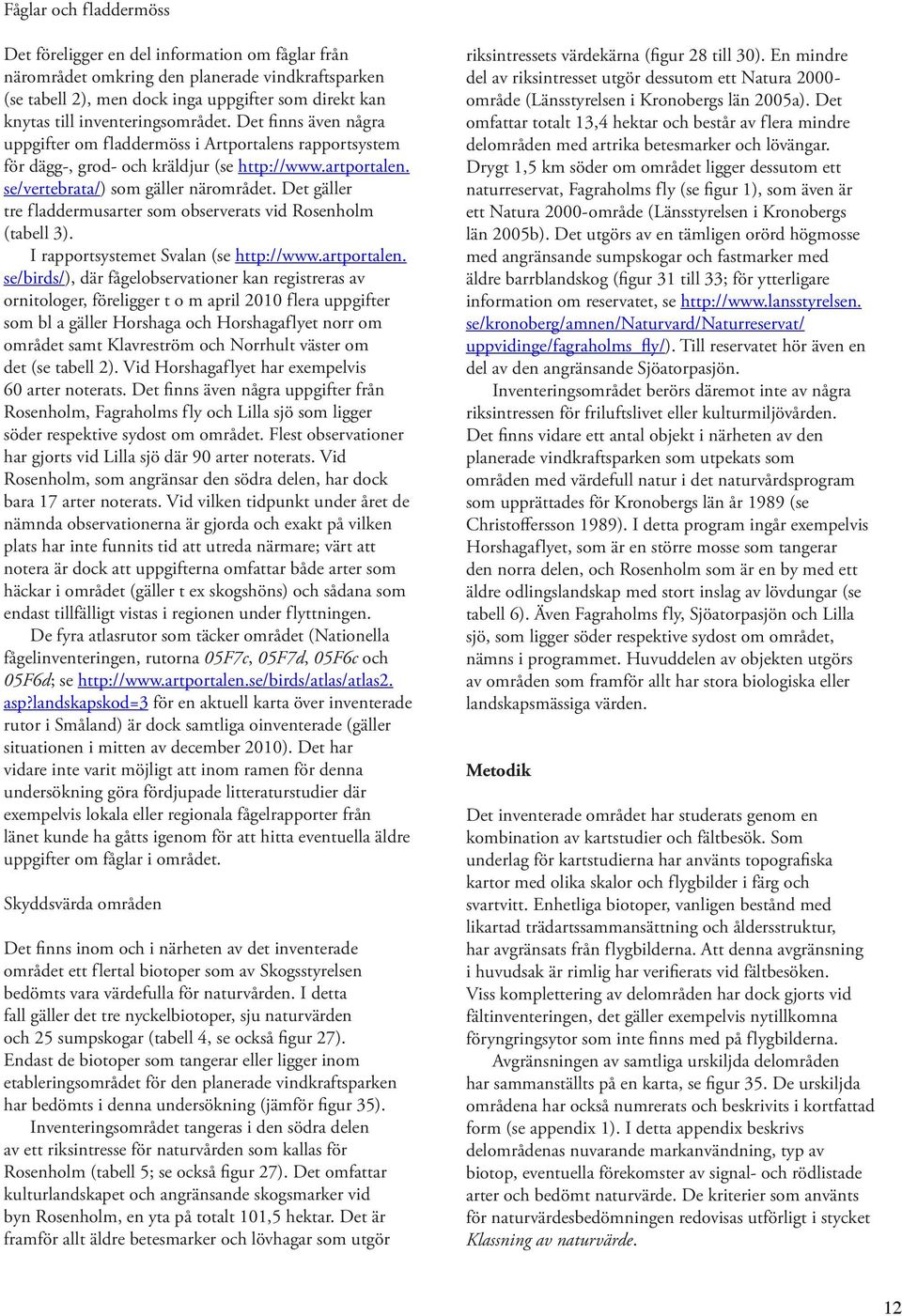 Det gäller tre fladdermusarter som observerats vid Rosenholm (tabell 3). I rapportsystemet Svalan (se http://www.artportalen.