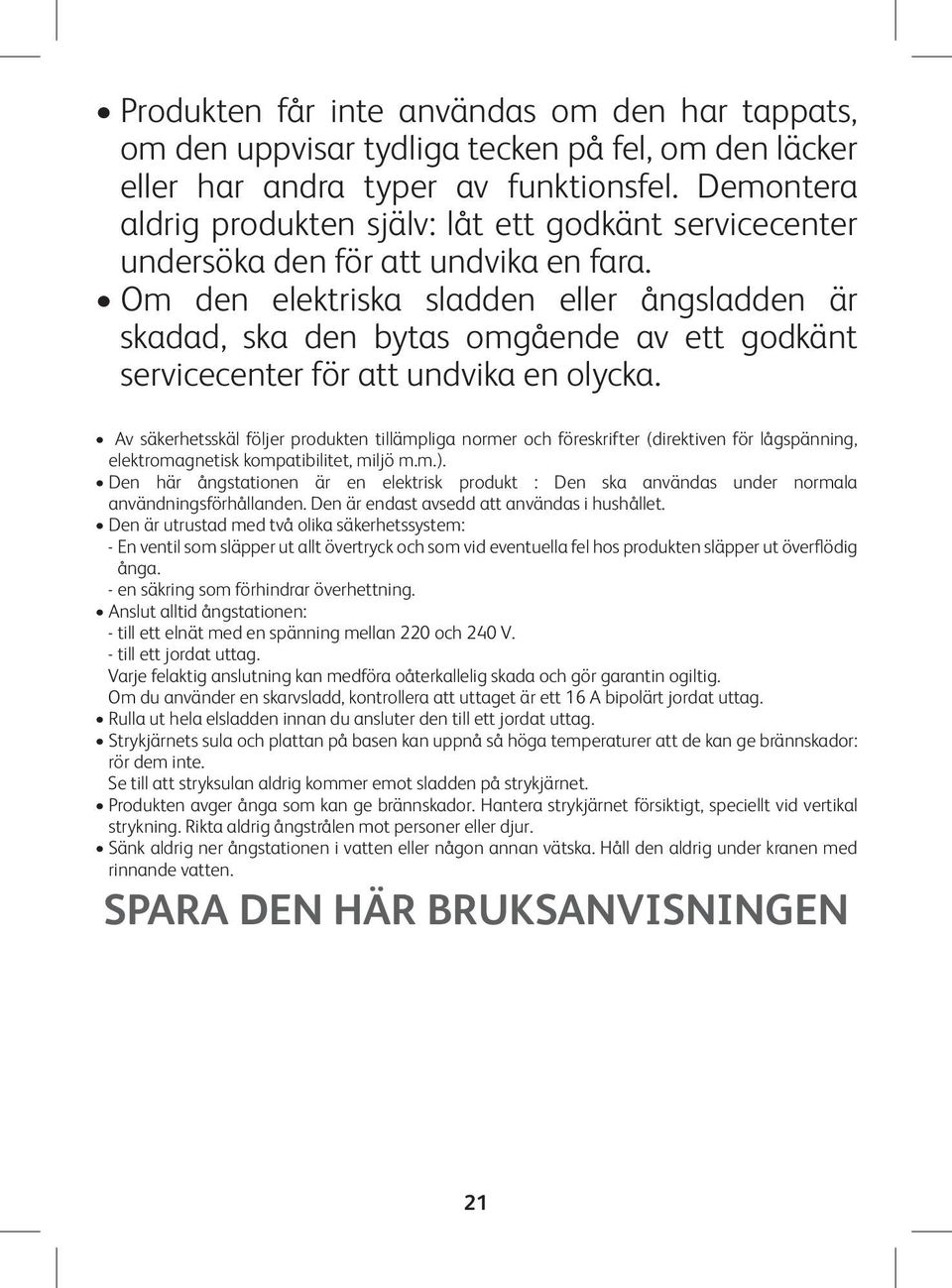 Om den elektriska sladden eller ångsladden är skadad, ska den bytas omgående av ett godkänt servicecenter för att undvika en olycka.