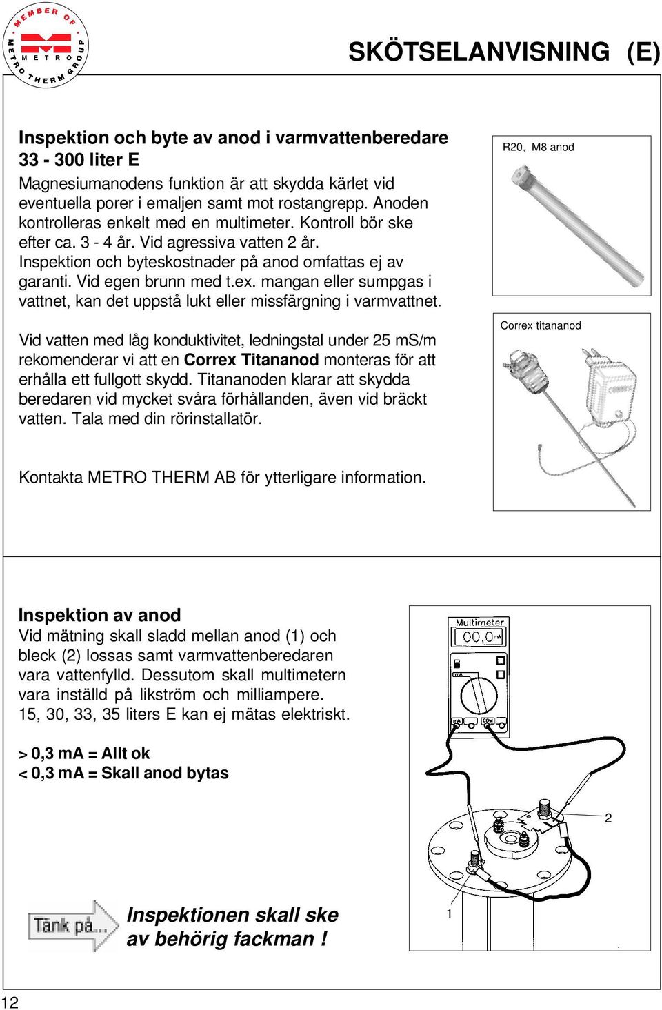 mangan eller sumpgas i vattnet, kan det uppstå lukt eller missfärgning i varmvattnet.