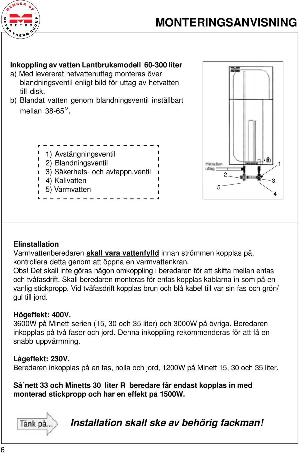 ventil 4) Kallvatten 5) Varmvatten 5 2 3 4 1 Elinstallation Varmvattenberedaren skall vara vattenfylld innan strömmen kopplas på, kontrollera detta genom att öppna en varmvattenkran. Obs!