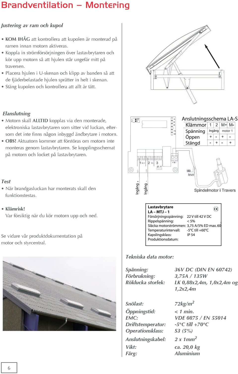 Placera hjulen i U-skenan och klipp av banden så att de fjäderbelastade hjulen sprätter in helt i skenan. Stäng kupolen och kontrollera att allt är tätt.