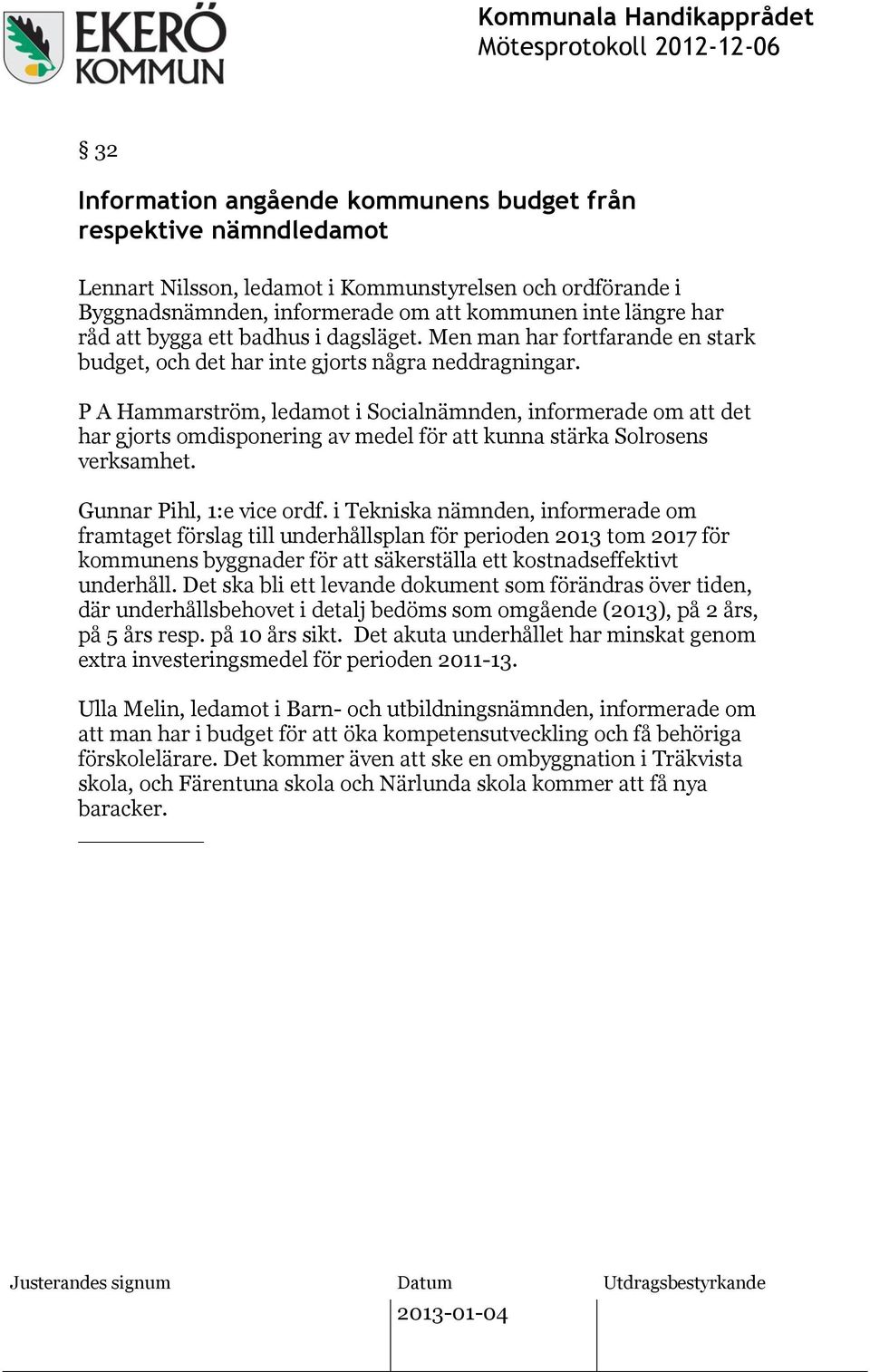 P A Hammarström, ledamot i Socialnämnden, informerade om att det har gjorts omdisponering av medel för att kunna stärka Solrosens verksamhet. Gunnar Pihl, 1:e vice ordf.