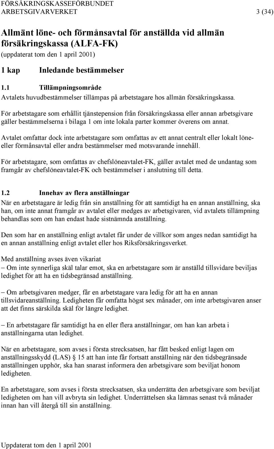För arbetstagare som erhållit tjänstepension från försäkringskassa eller annan arbetsgivare gäller bestämmelserna i bilaga 1 om inte lokala parter kommer överens om annat.