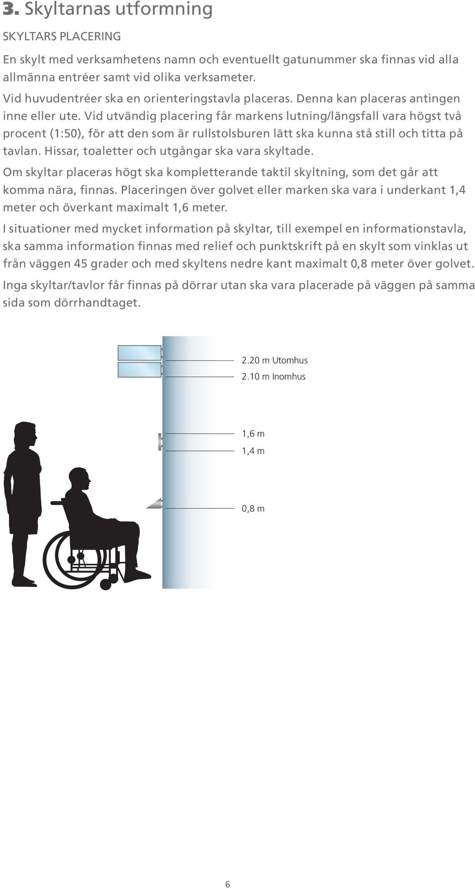 Vid utvändig placering får markens lutning/längsfall vara högst två procent (1:50), för att den som är rullstolsburen lätt ska kunna stå still och titta på tavlan.