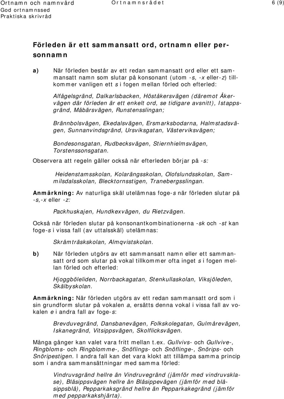 Måbärsvägen, Runstensslingan; Brännbolsvägen, Ekedalsvägen, Ersmarksbodarna, Halmstadsvägen, Sunnanvindsgränd, Ursviksgatan, Västerviksvägen; Bondesonsgatan, Rudbecksvägen, Stiernhielmsvägen,