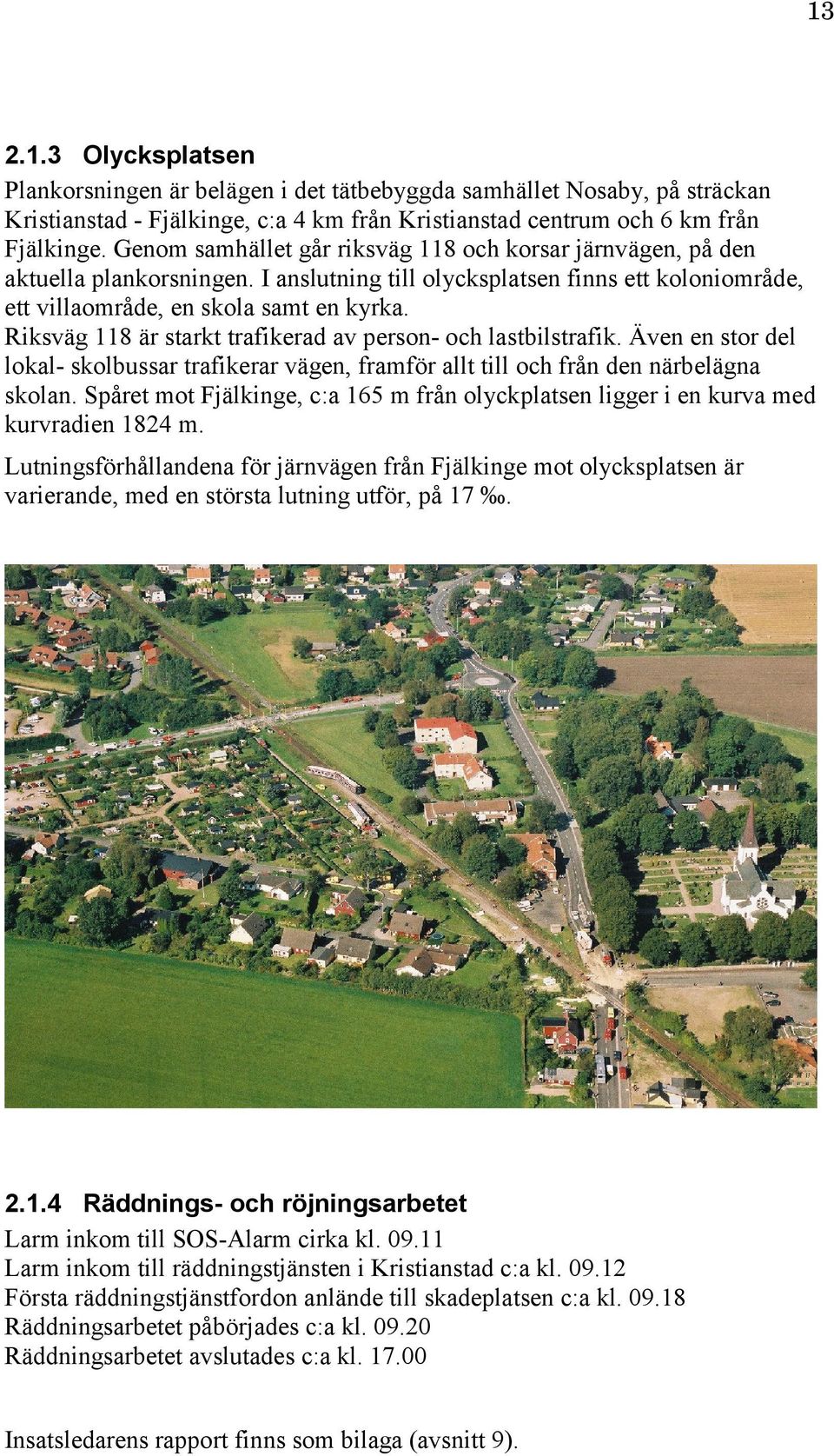 Riksväg 118 är starkt trafikerad av person- och lastbilstrafik. Även en stor del lokal- skolbussar trafikerar vägen, framför allt till och från den närbelägna skolan.