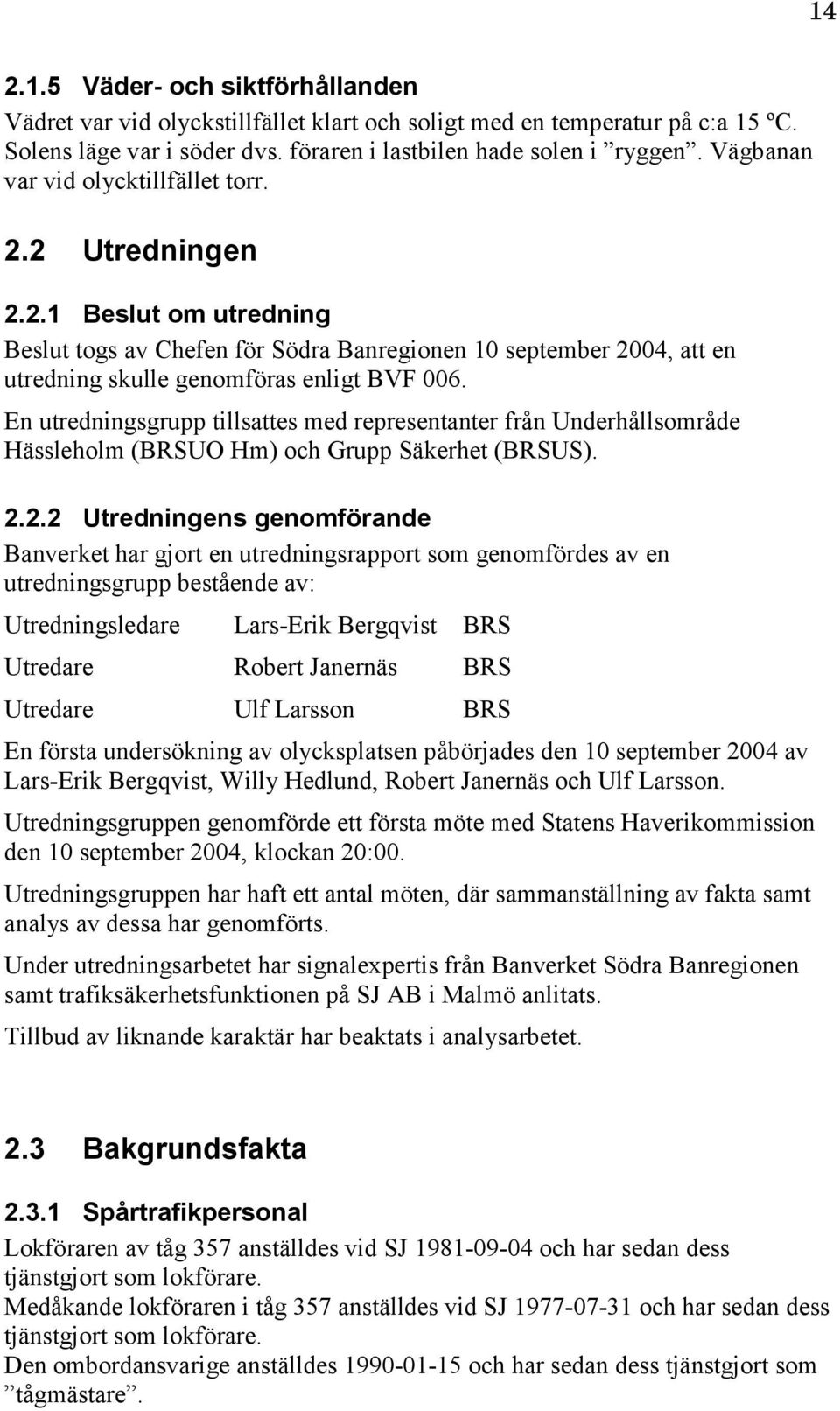 En utredningsgrupp tillsattes med representanter från Underhållsområde Hässleholm (BRSUO Hm) och Grupp Säkerhet (BRSUS). 2.