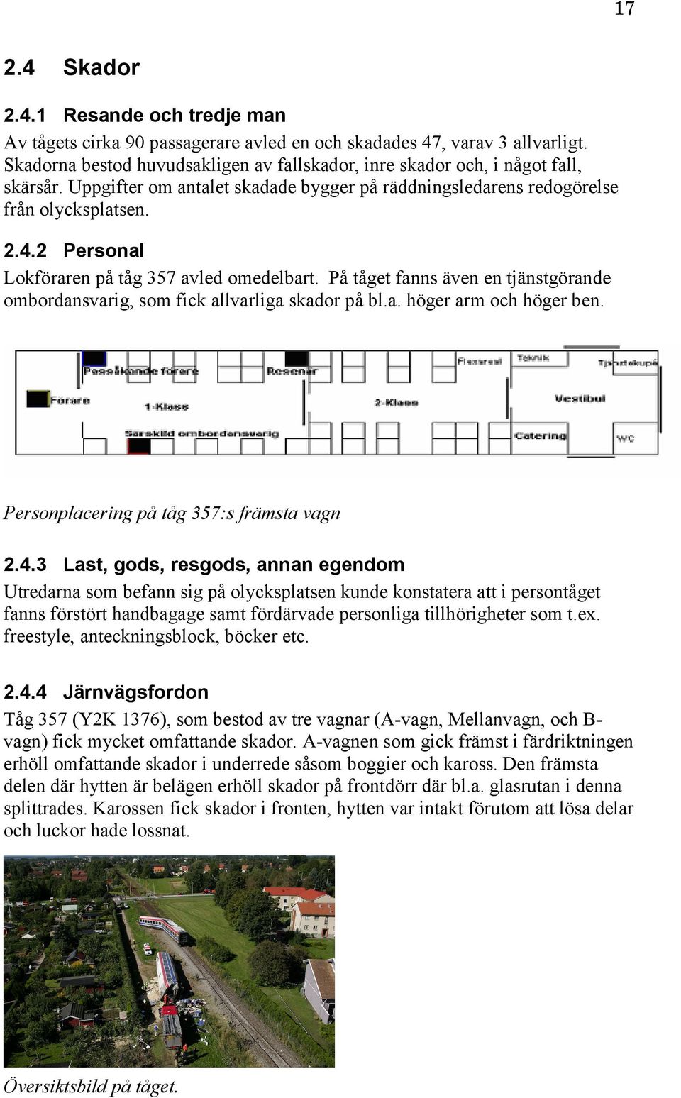 2 Personal Lokföraren på tåg 357 avled omedelbart. På tåget fanns även en tjänstgörande ombordansvarig, som fick allvarliga skador på bl.a. höger arm och höger ben.