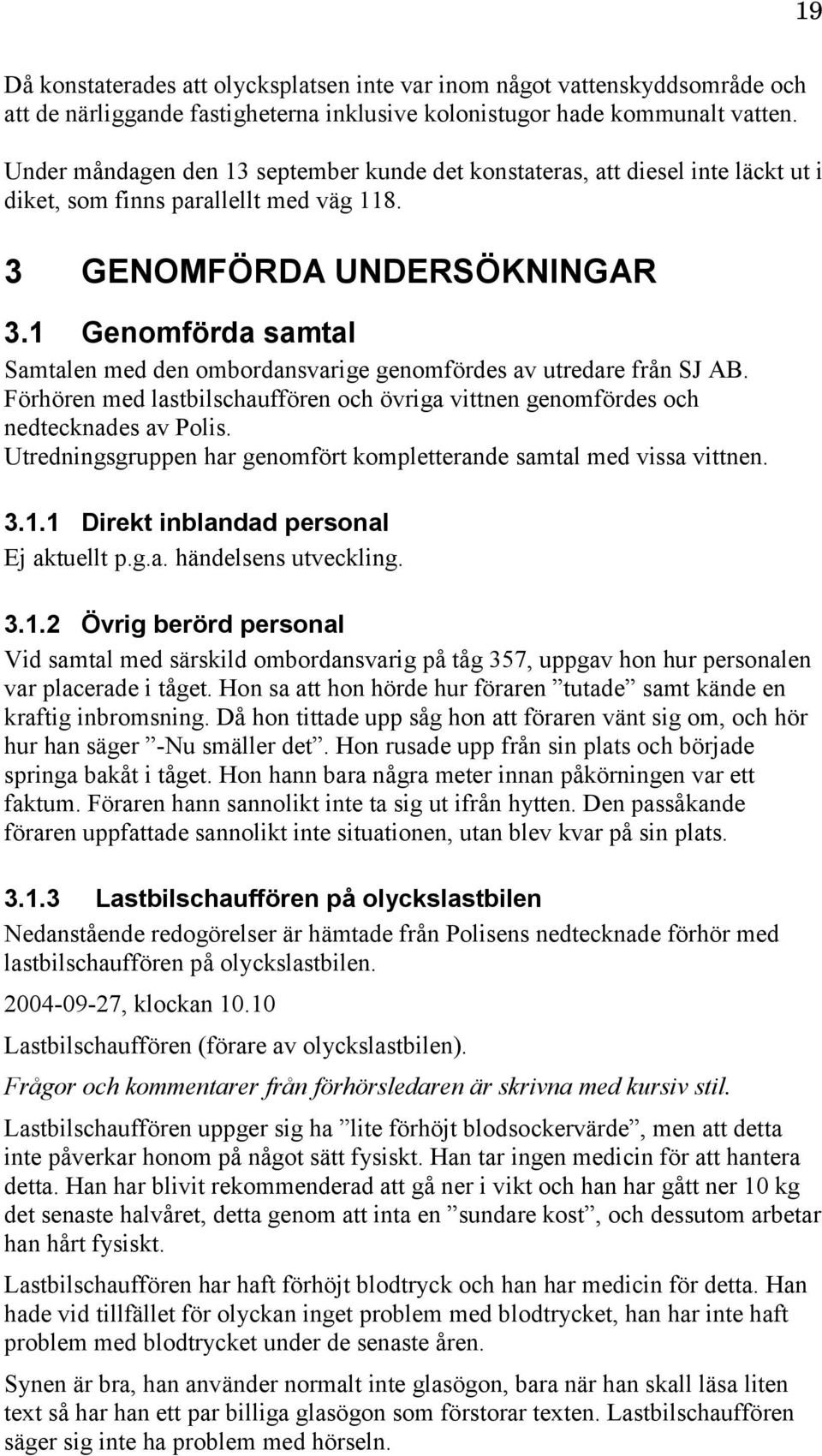 1 Genomförda samtal Samtalen med den ombordansvarige genomfördes av utredare från SJ AB. Förhören med lastbilschauffören och övriga vittnen genomfördes och nedtecknades av Polis.