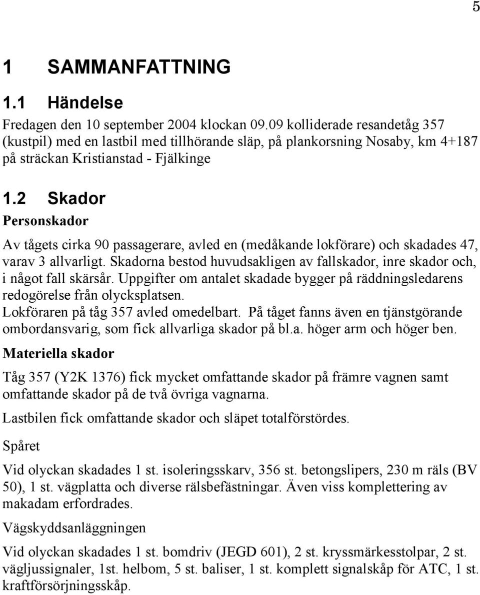 2 Skador Personskador Av tågets cirka 90 passagerare, avled en (medåkande lokförare) och skadades 47, varav 3 allvarligt.