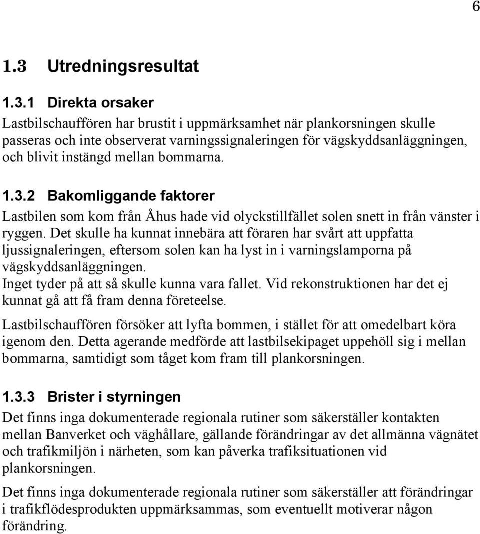 1 Direkta orsaker Lastbilschauffören har brustit i uppmärksamhet när plankorsningen skulle passeras och inte observerat varningssignaleringen för vägskyddsanläggningen, och blivit instängd mellan