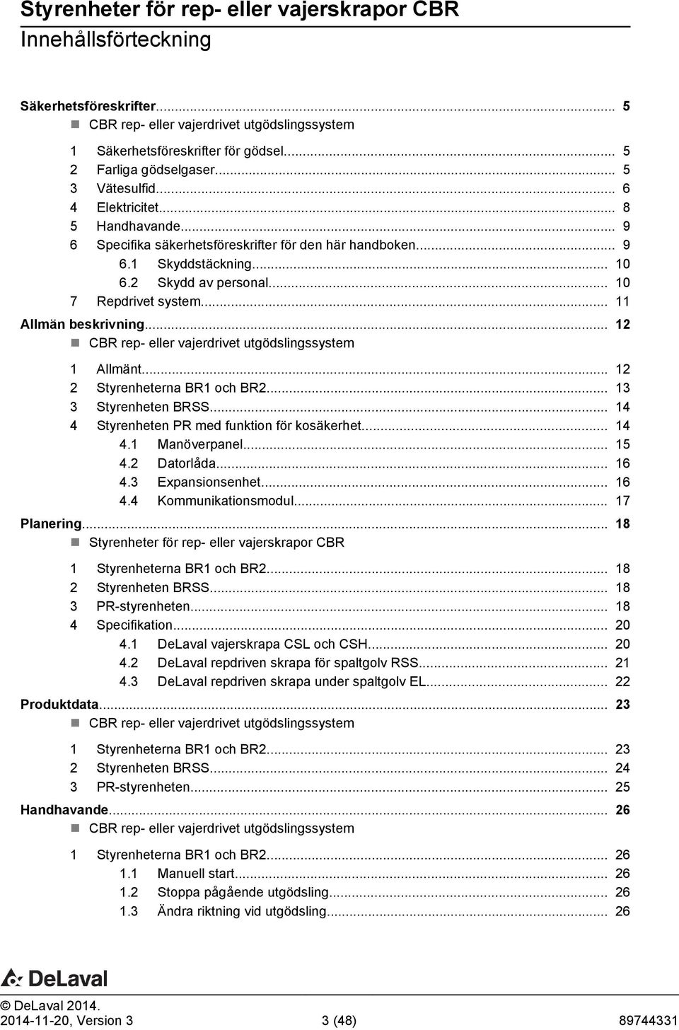 .. 12 CBR rep- eller vajerdrivet utgödslingssystem 1 Allmänt... 12 2 Styrenheterna BR1 och BR2... 13 3 Styrenheten BRSS... 14 4 Styrenheten PR med funktion för kosäkerhet... 14 4.1 Manöverpanel... 15 4.