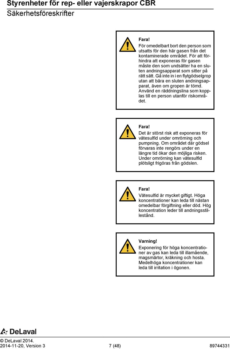 Gå inte in i en flytgödselgrop utan att bära en sluten andningsapparat, även om gropen är tömd. Använd en räddningslina som kopplas till en person utanför riskområdet. Fara!