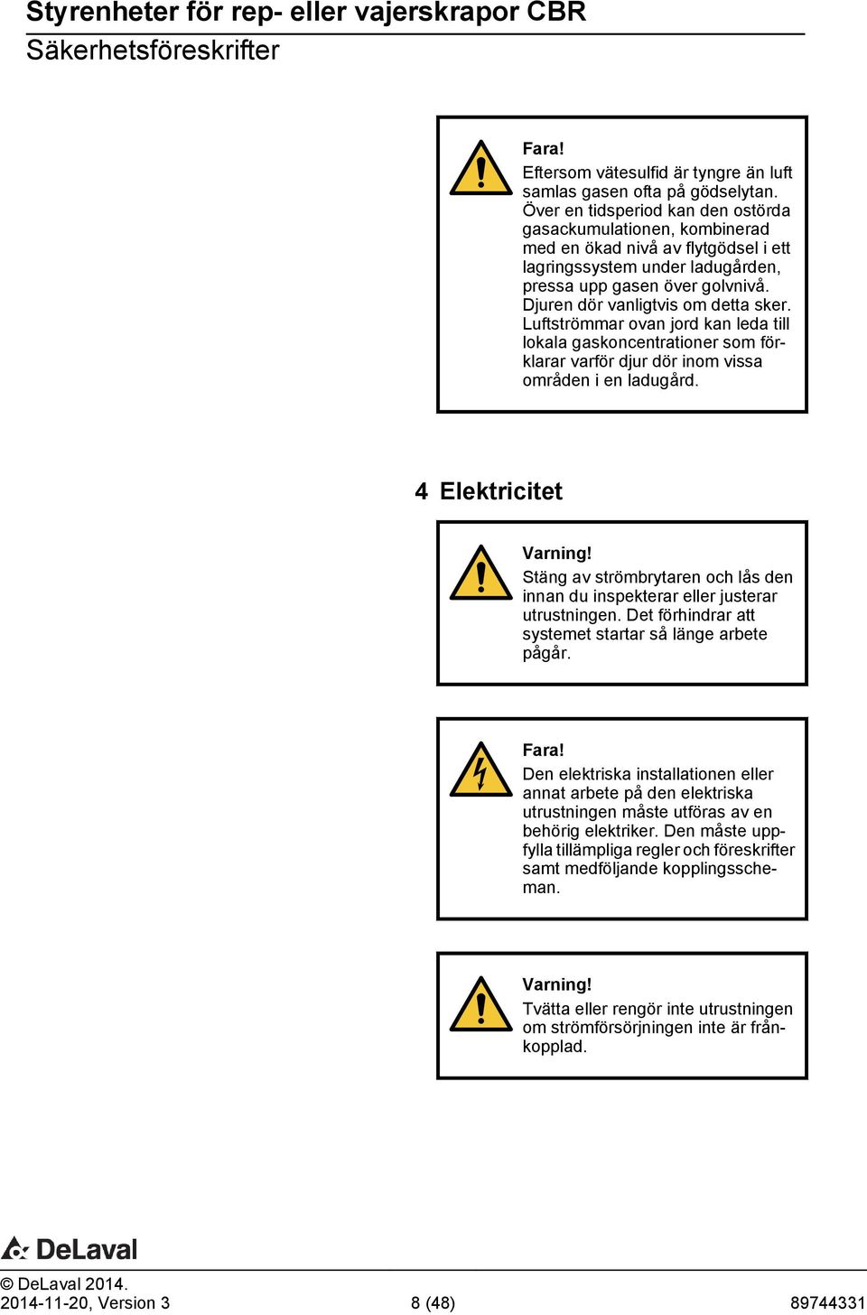 Djuren dör vanligtvis om detta sker. Luftströmmar ovan jord kan leda till lokala gaskoncentrationer som förklarar varför djur dör inom vissa områden i en ladugård. 4 Elektricitet Varning!