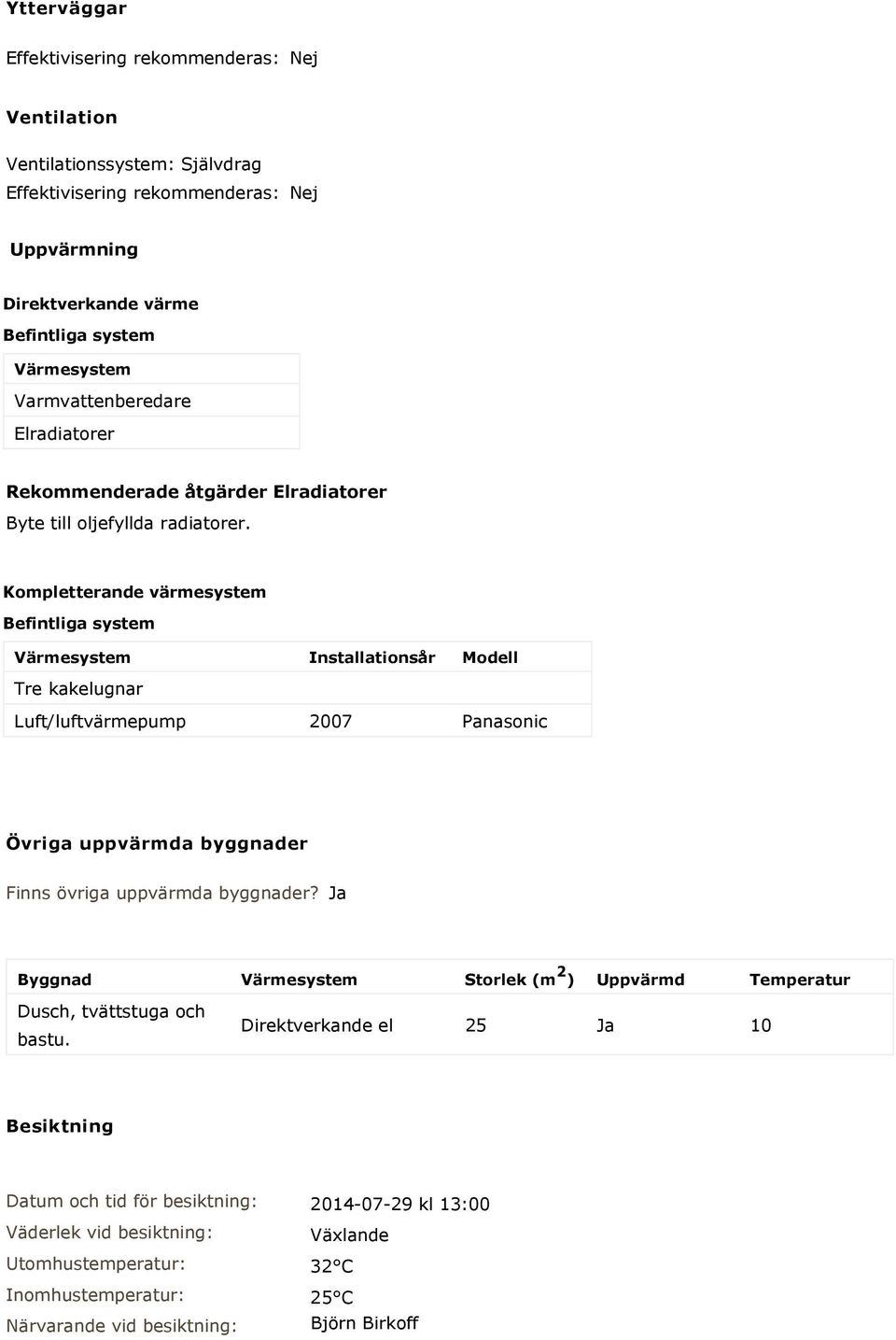 Kompletterande värmesystem Befintliga system Värmesystem Installationsår Modell Tre kakelugnar Luft/luftvärmepump 2007 Panasonic Övriga uppvärmda byggnader Finns övriga uppvärmda byggnader?