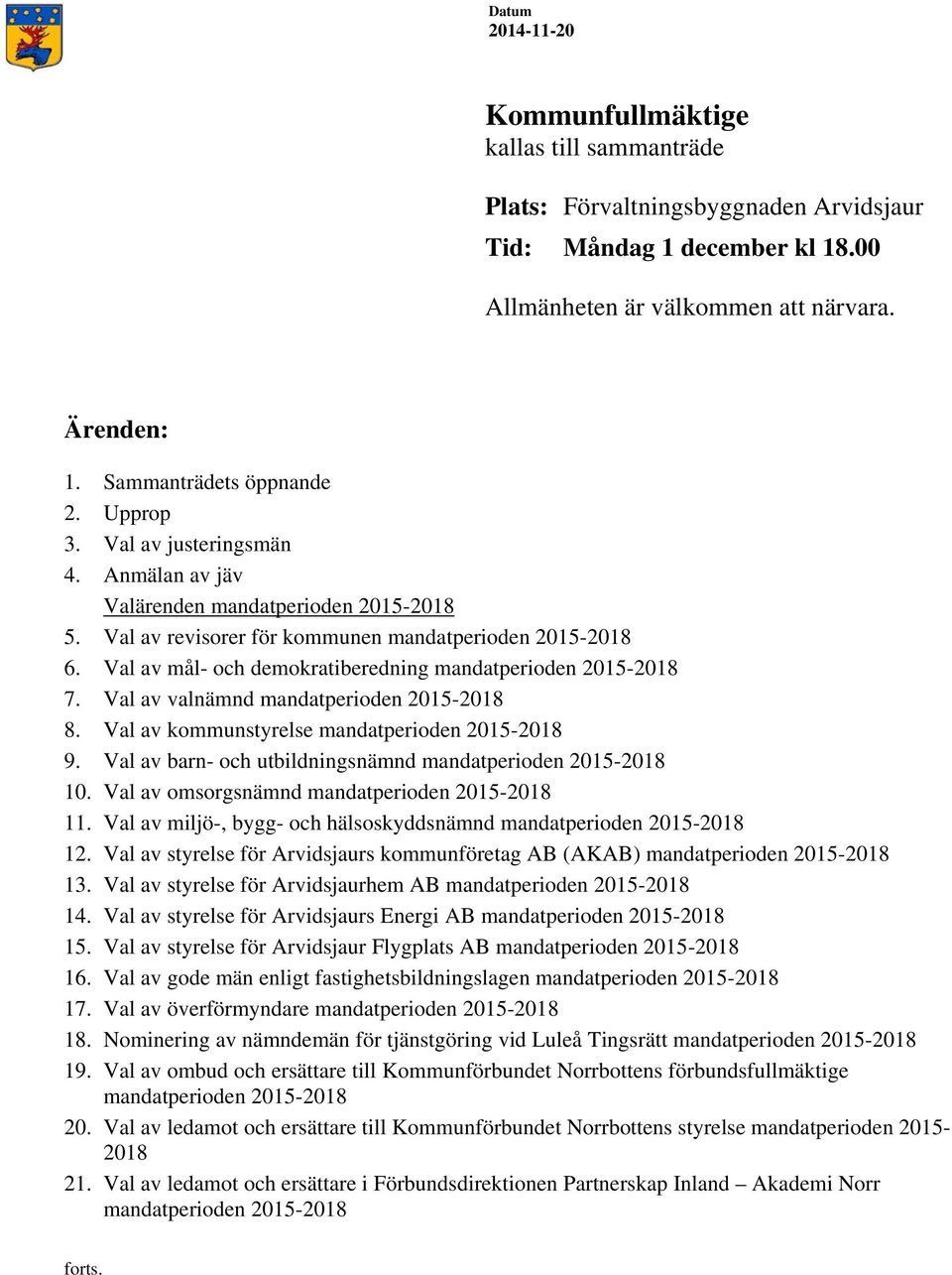 Val av kommunstyrelse 9. Val av barn- och utbildningsnämnd 10. Val av omsorgsnämnd 11. Val av miljö-, bygg- och hälsoskyddsnämnd 12. Val av styrelse för Arvidsjaurs kommunföretag AB (AKAB) 13.