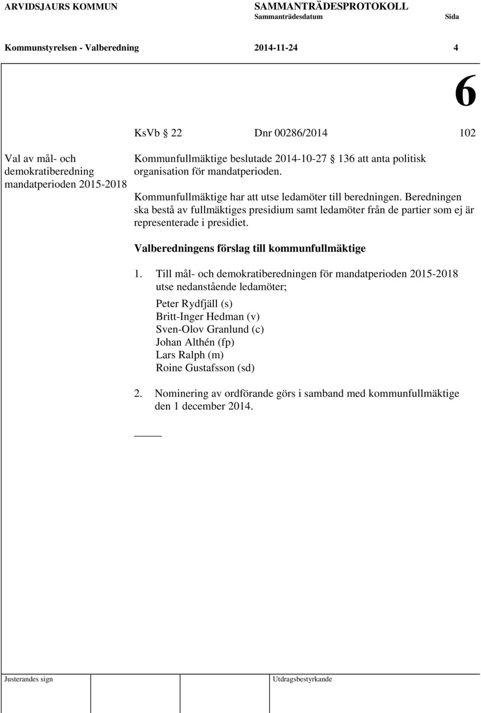 Beredningen ska bestå av fullmäktiges presidium samt ledamöter från de partier som ej är representerade i presidiet. 1.