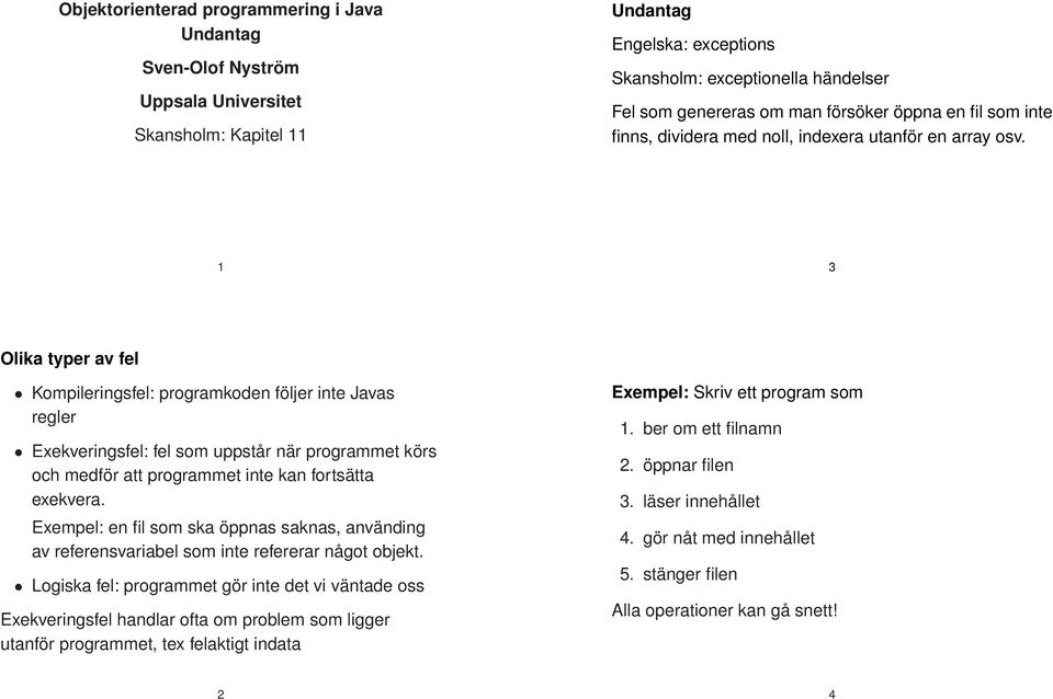 1 3 Olika typer av fel Kompileringsfel: programkoden följer inte Javas regler Exekveringsfel: fel som uppstår när programmet körs och medför att programmet inte kan fortsätta exekvera.