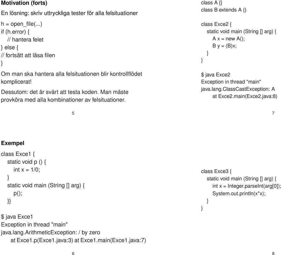 Man måste provköra med alla kombinationer av felsituationer. class A { class B extends A { class Exce2 { A x = new A(); B y = (B)x; $ java Exce2 java.lang.