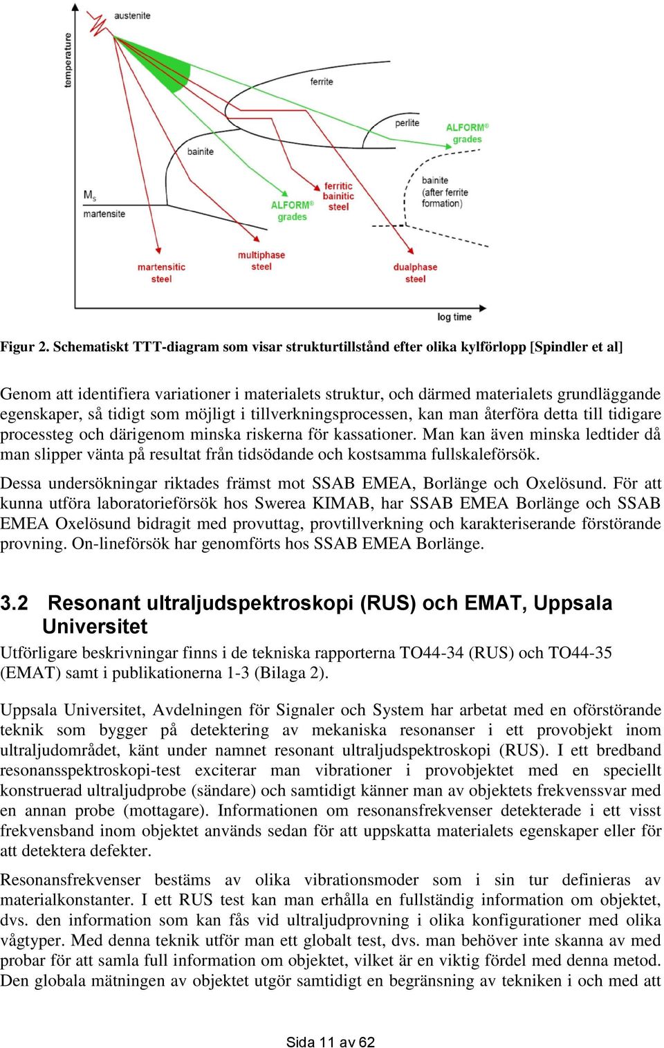 så tidigt som möjligt i tillverkningsprocessen, kan man återföra detta till tidigare processteg och därigenom minska riskerna för kassationer.