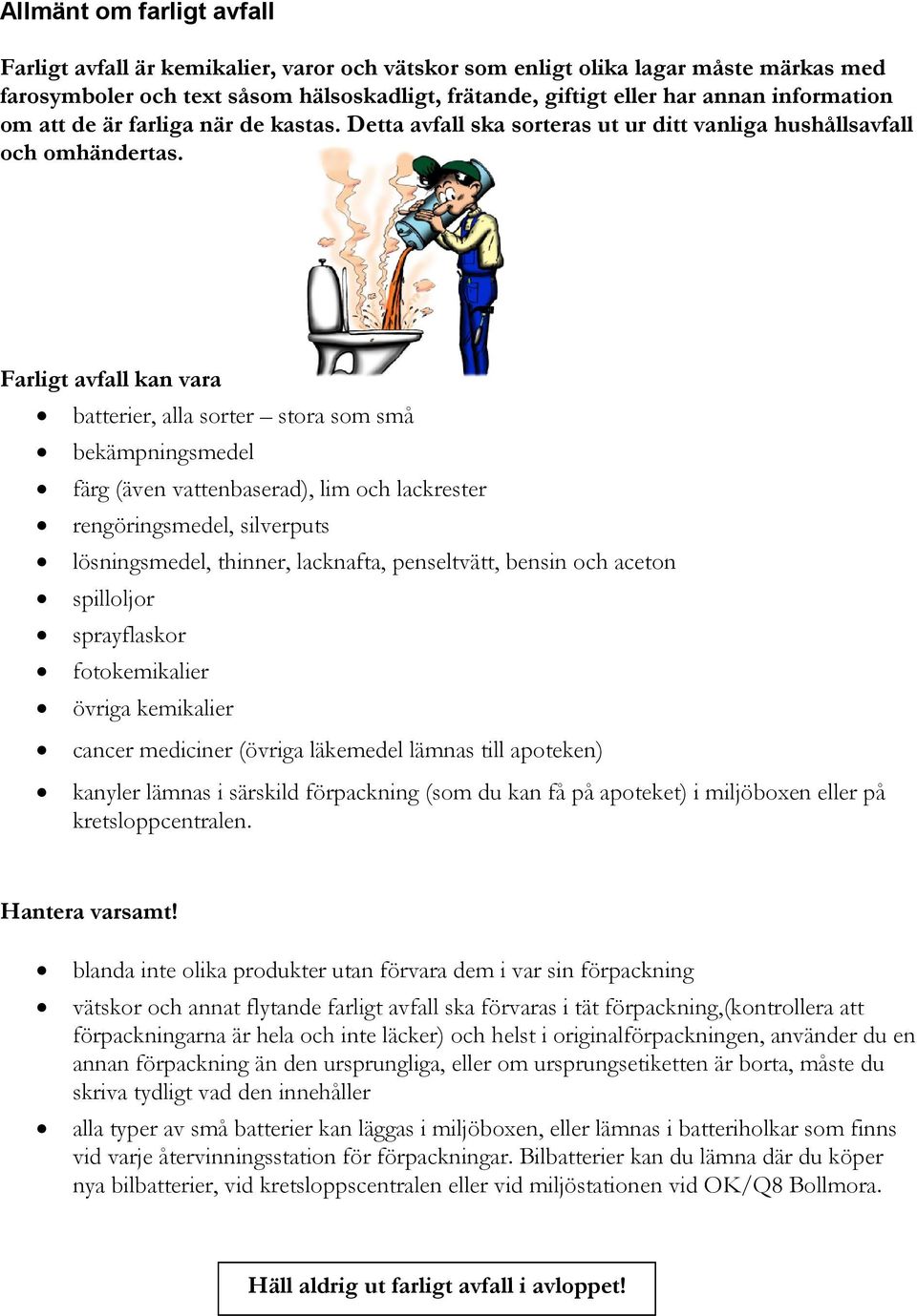 Farligt avfall kan vara batterier, alla sorter stora som små bekämpningsmedel färg (även vattenbaserad), lim och lackrester rengöringsmedel, silverputs lösningsmedel, thinner, lacknafta, penseltvätt,