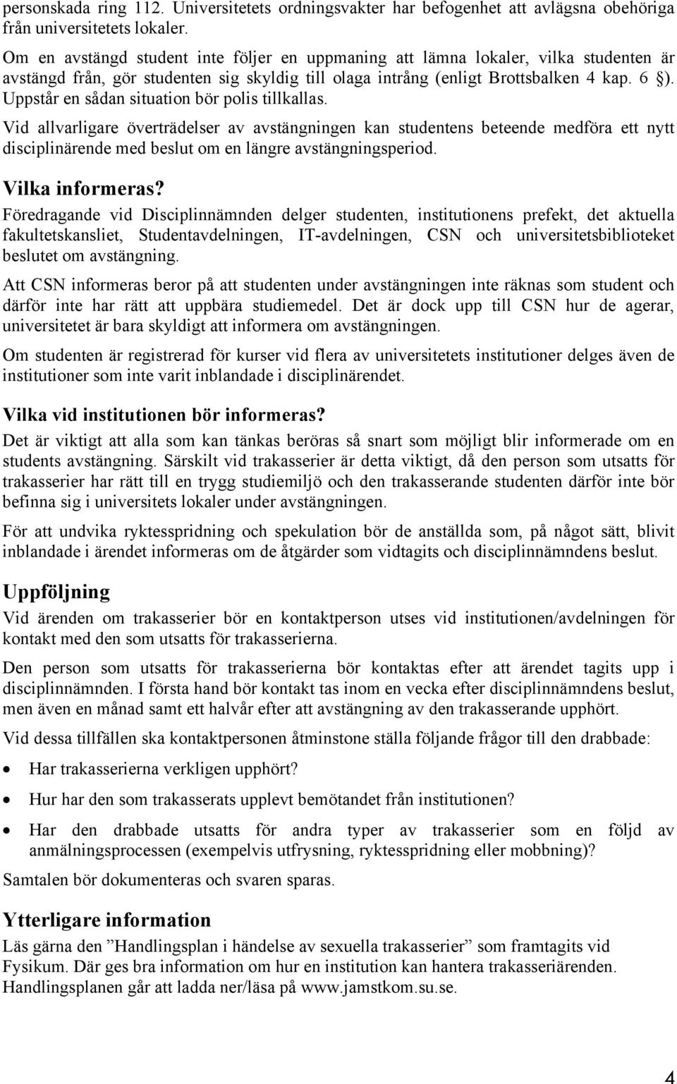 Uppstår en sådan situation bör polis tillkallas. Vid allvarligare överträdelser av avstängningen kan studentens beteende medföra ett nytt disciplinärende med beslut om en längre avstängningsperiod.