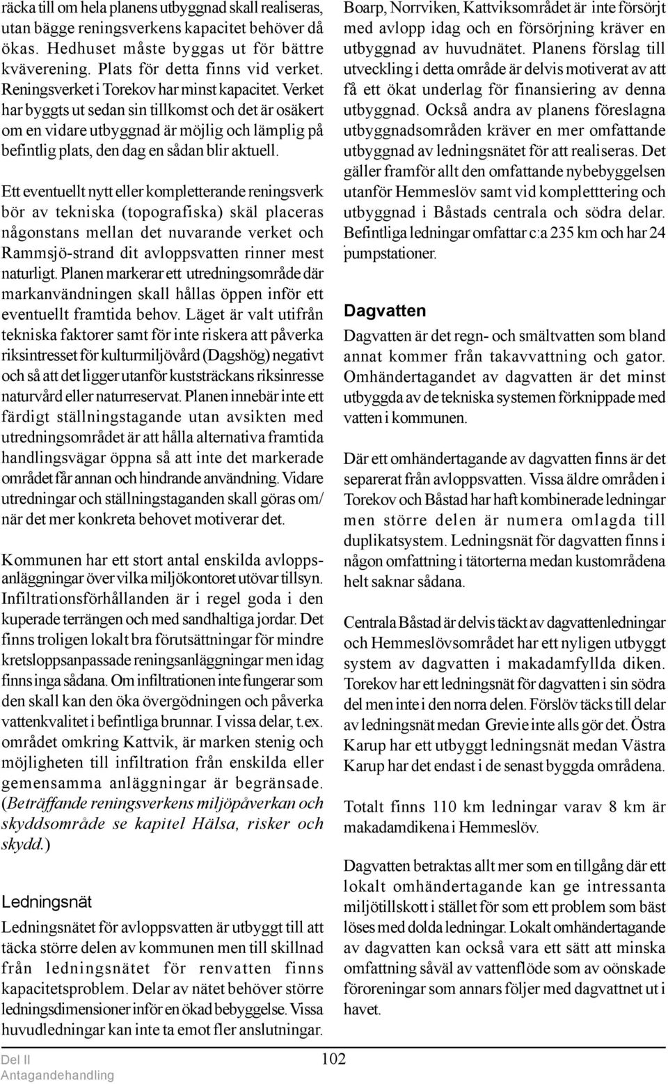 Ett eventuellt nytt eller kompletterande reningsverk bör av tekniska (topografiska) skäl placeras någonstans mellan det nuvarande verket och Rammsjö-strand dit avloppsvatten rinner mest naturligt.