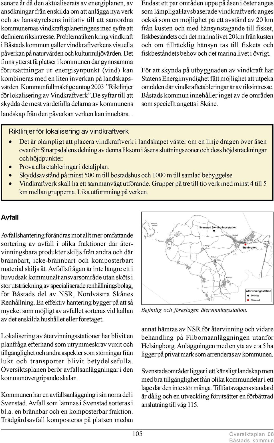 Det finns ytterst få platser i kommunen där gynnsamma förutsättningar ur energisynpunkt (vind) kan kombineras med en liten inverkan på landskapsvärden.