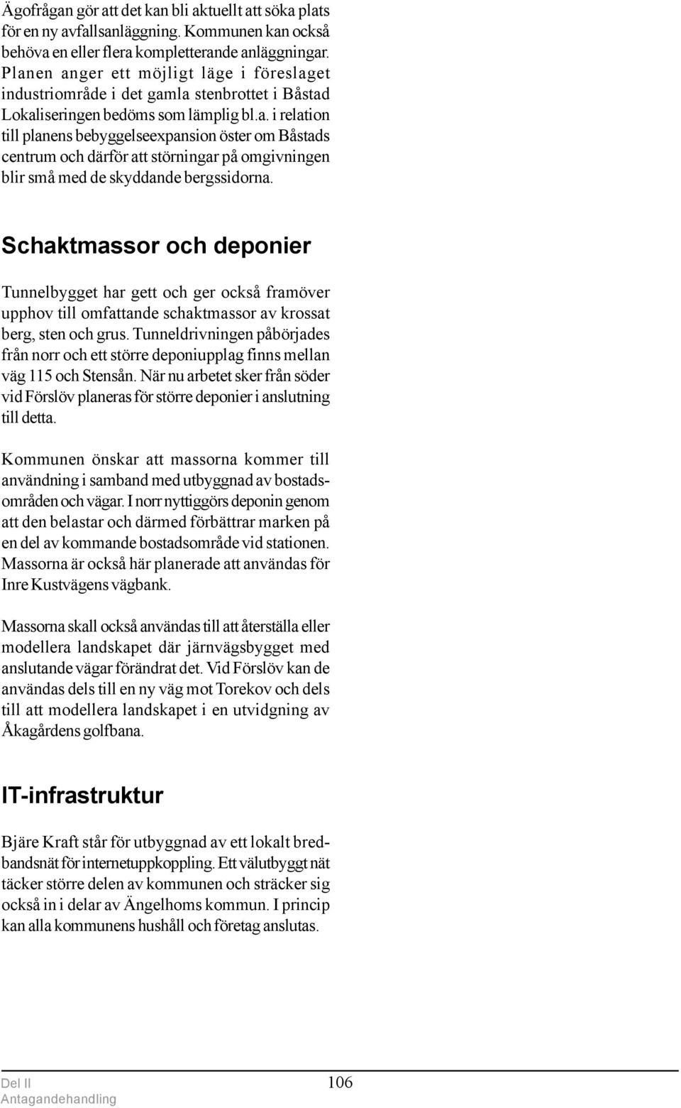 Schaktmassor och deponier Tunnelbygget har gett och ger också framöver upphov till omfattande schaktmassor av krossat berg, sten och grus.