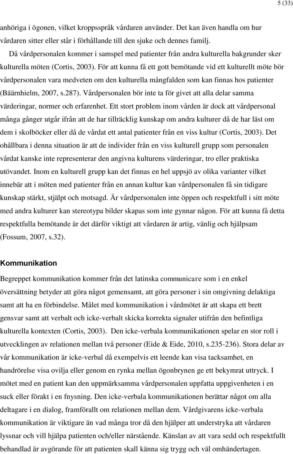 För att kunna få ett gott bemötande vid ett kulturellt möte bör vårdpersonalen vara medveten om den kulturella mångfalden som kan finnas hos patienter (Bäärnhielm, 2007, s.287).