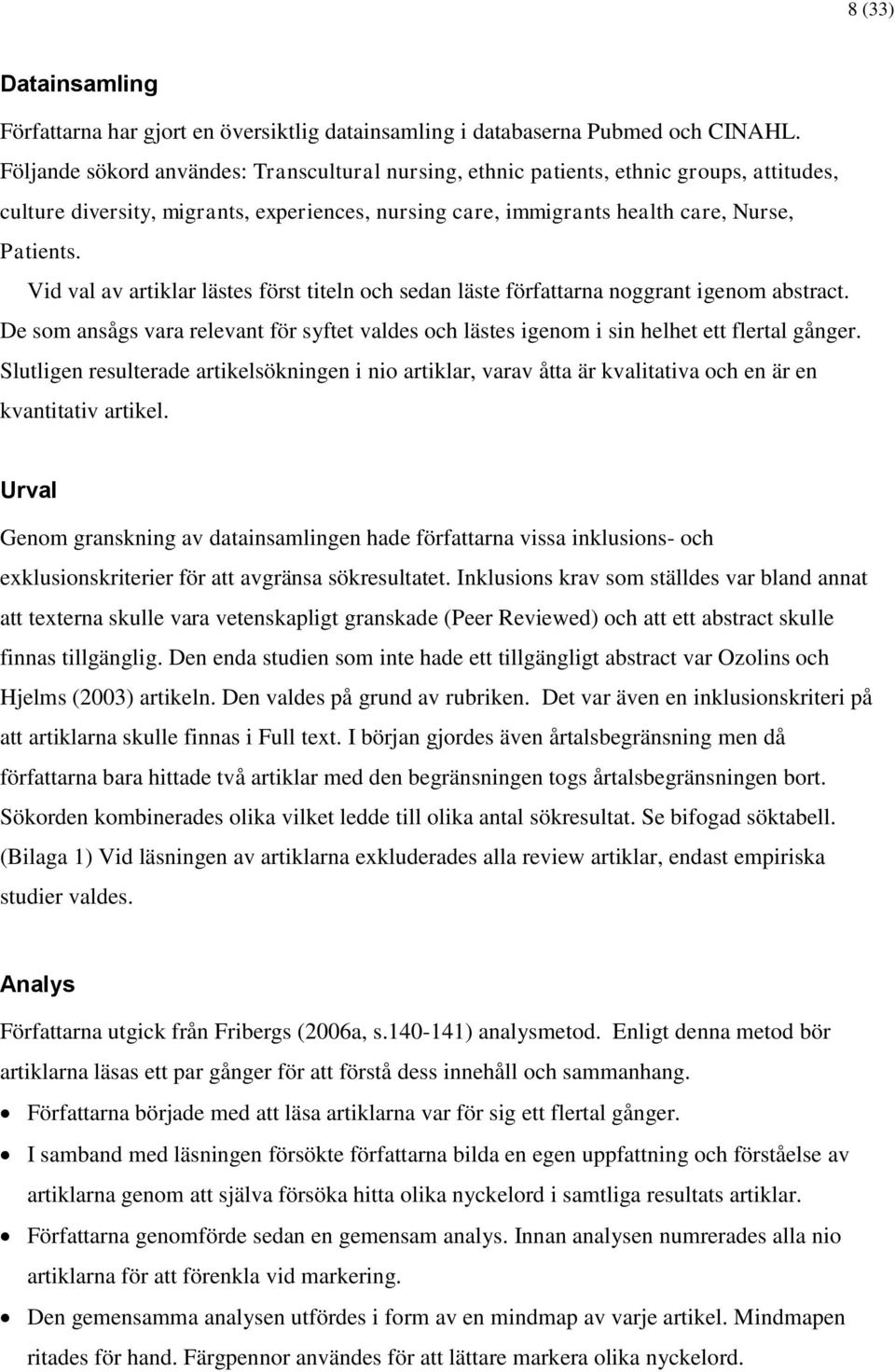 Vid val av artiklar lästes först titeln och sedan läste författarna noggrant igenom abstract. De som ansågs vara relevant för syftet valdes och lästes igenom i sin helhet ett flertal gånger.