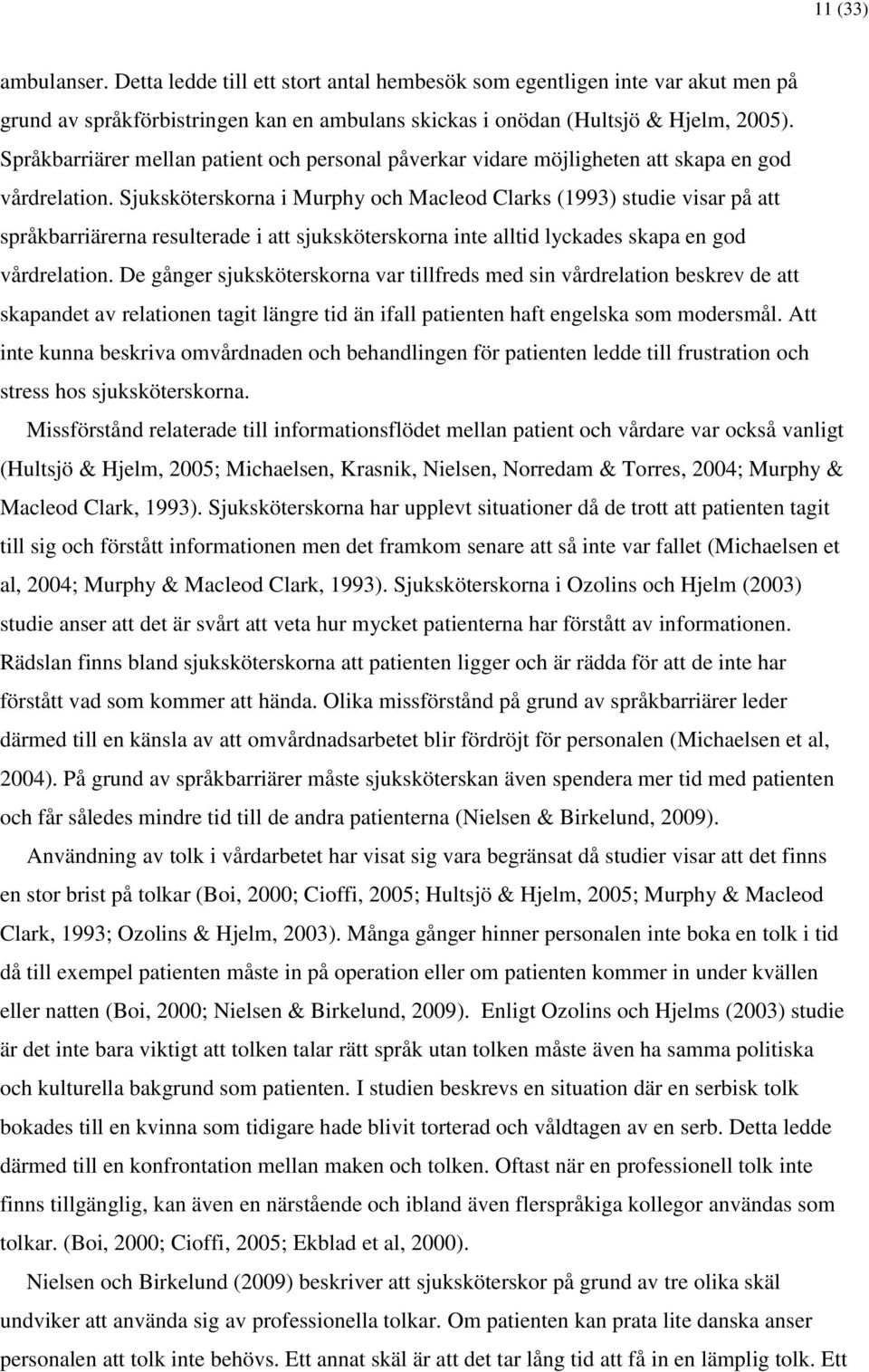 Sjuksköterskorna i Murphy och Macleod Clarks (1993) studie visar på att språkbarriärerna resulterade i att sjuksköterskorna inte alltid lyckades skapa en god vårdrelation.