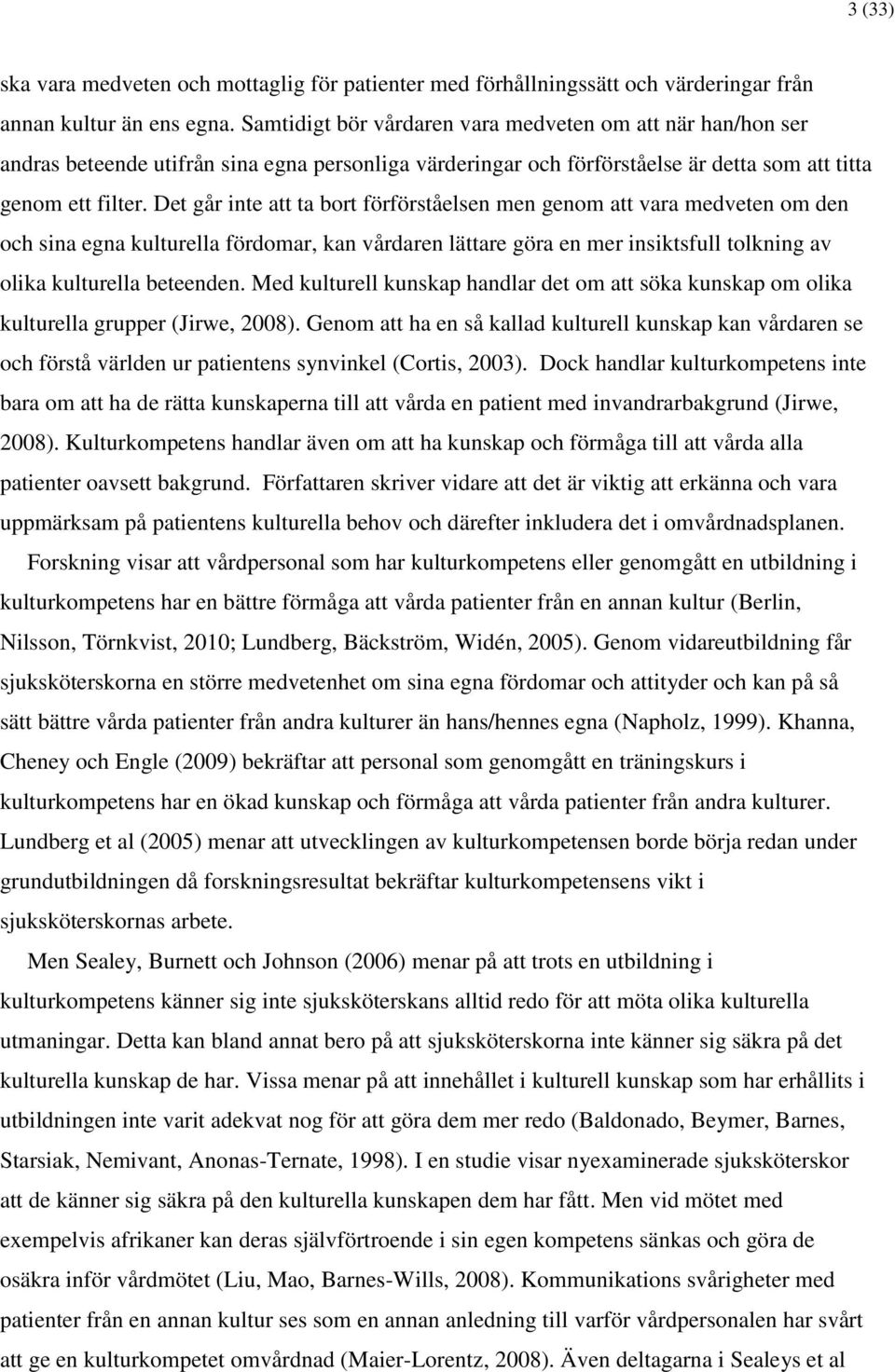 Det går inte att ta bort förförståelsen men genom att vara medveten om den och sina egna kulturella fördomar, kan vårdaren lättare göra en mer insiktsfull tolkning av olika kulturella beteenden.