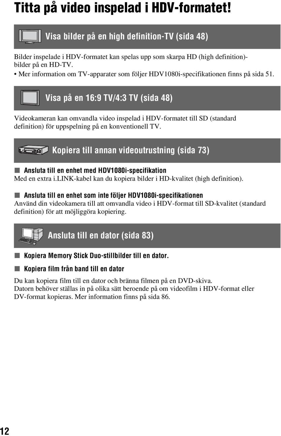 Visa på en 16:9 TV/4:3 TV (sida 48) Videokameran kan omvandla video inspelad i HDV-formatet till SD (standard definition) för uppspelning på en konventionell TV.