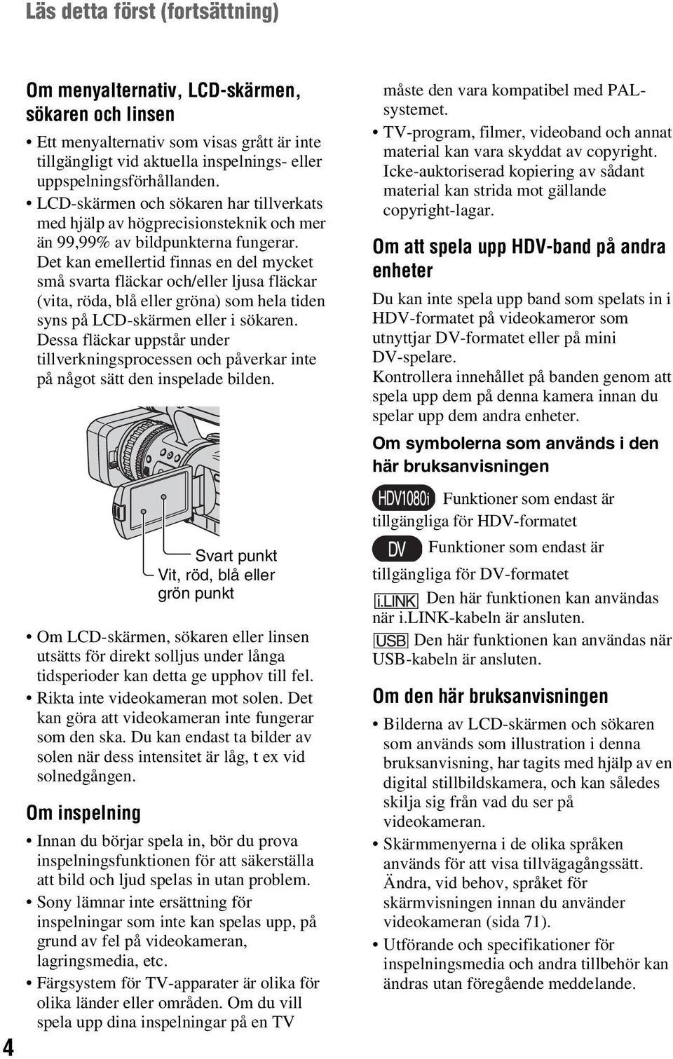 Det kan emellertid finnas en del mycket små svarta fläckar och/eller ljusa fläckar (vita, röda, blå eller gröna) som hela tiden syns på LCD-skärmen eller i sökaren.