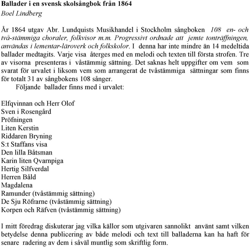 I denna har inte mindre än 14 medeltida ballader medtagits. Varje visa återges med en melodi och texten till första strofen. Tre av visorna presenteras i våstämmig sättning.