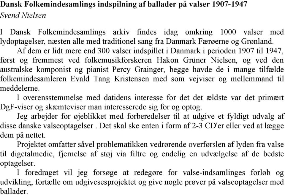 Af dem er lidt mere end 300 valser indspillet i Danmark i perioden 1907 til 1947, først og fremmest ved folkemusikforskeren Hakon Grüner Nielsen, og ved den australske komponist og pianist Percy