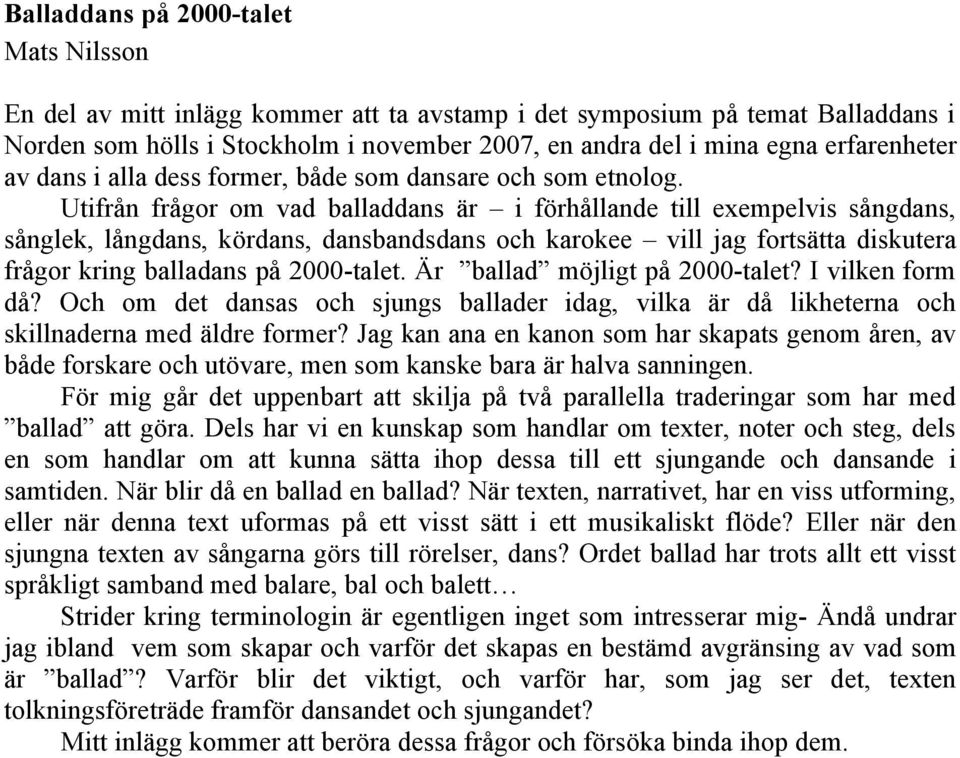 Utifrån frågor om vad balladdans är i förhållande till exempelvis sångdans, sånglek, långdans, kördans, dansbandsdans och karokee vill jag fortsätta diskutera frågor kring balladans på 2000-talet.