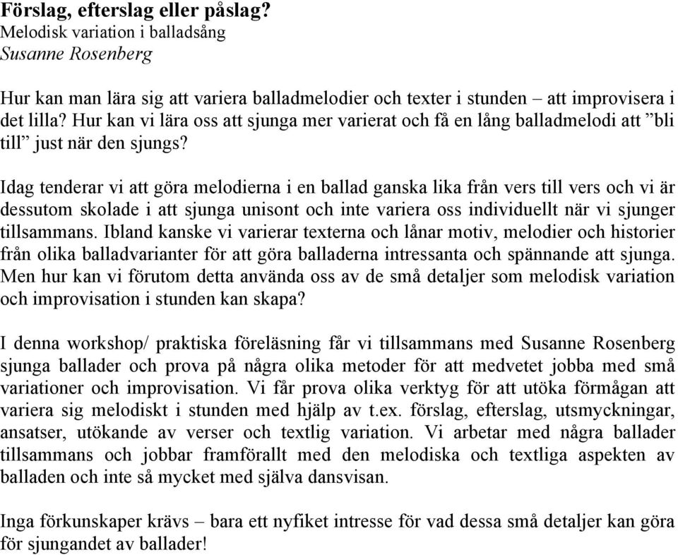 Idag tenderar vi att göra melodierna i en ballad ganska lika från vers till vers och vi är dessutom skolade i att sjunga unisont och inte variera oss individuellt när vi sjunger tillsammans.
