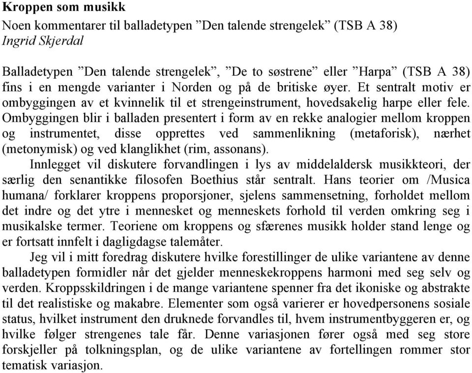 Ombyggingen blir i balladen presentert i form av en rekke analogier mellom kroppen og instrumentet, disse opprettes ved sammenlikning (metaforisk), nærhet (metonymisk) og ved klanglikhet (rim,