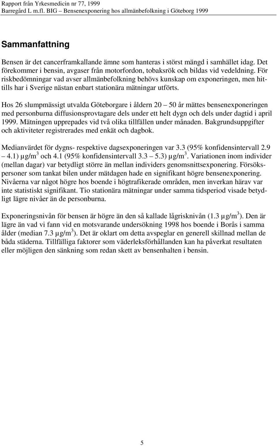 Hos 26 slumpmässigt utvalda Göteborgare i åldern 20 50 år mättes bensenexponeringen med personburna diffusionsprovtagare dels under ett helt dygn och dels under dagtid i april 1999.
