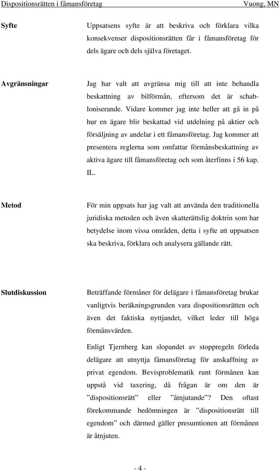 Vidare kommer jag inte heller att gå in på hur en ägare blir beskattad vid utdelning på aktier och försäljning av andelar i ett fåmansföretag.