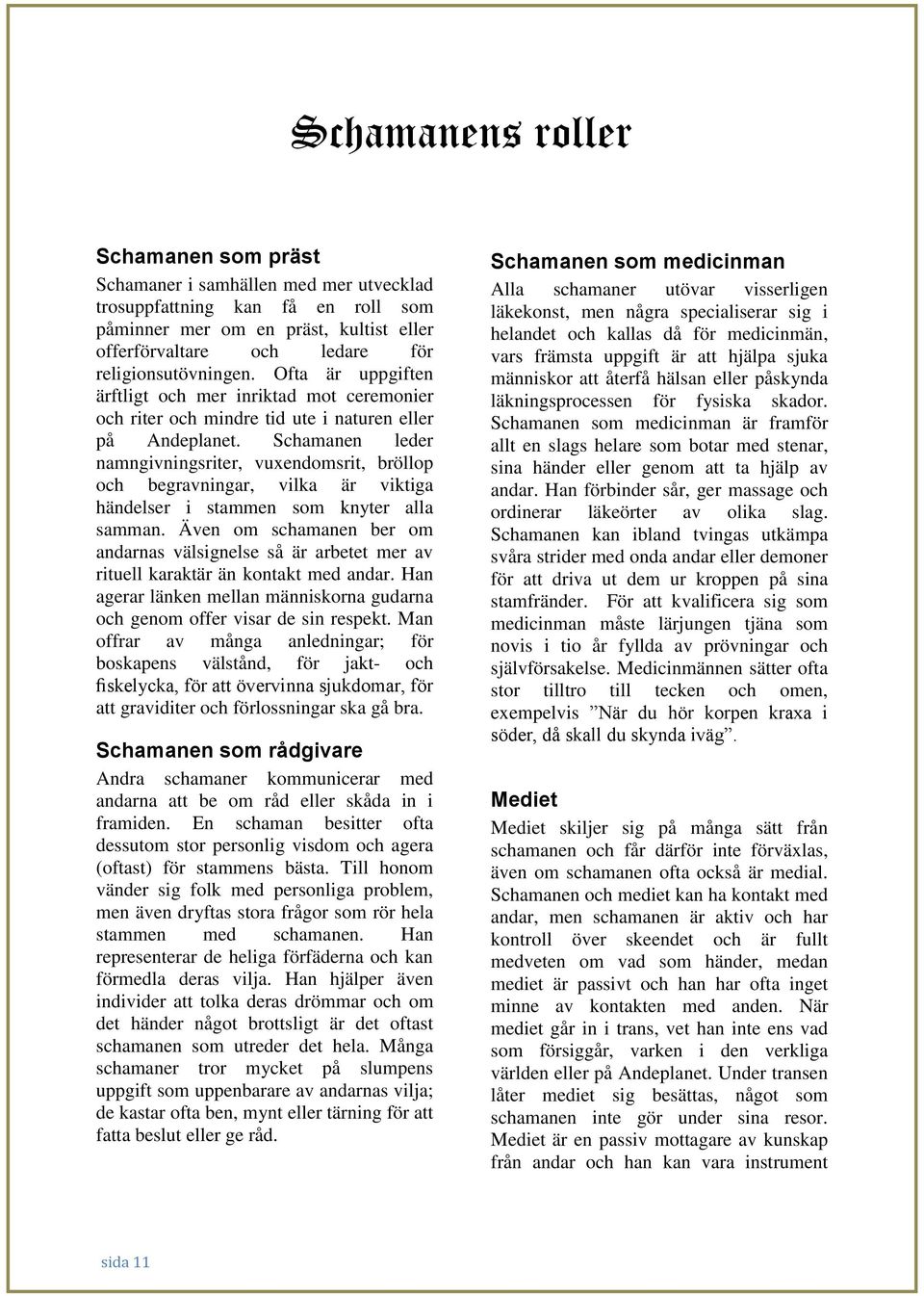 Schamanen leder namngivningsriter, vuxendomsrit, bröllop och begravningar, vilka är viktiga händelser i stammen som knyter alla samman.