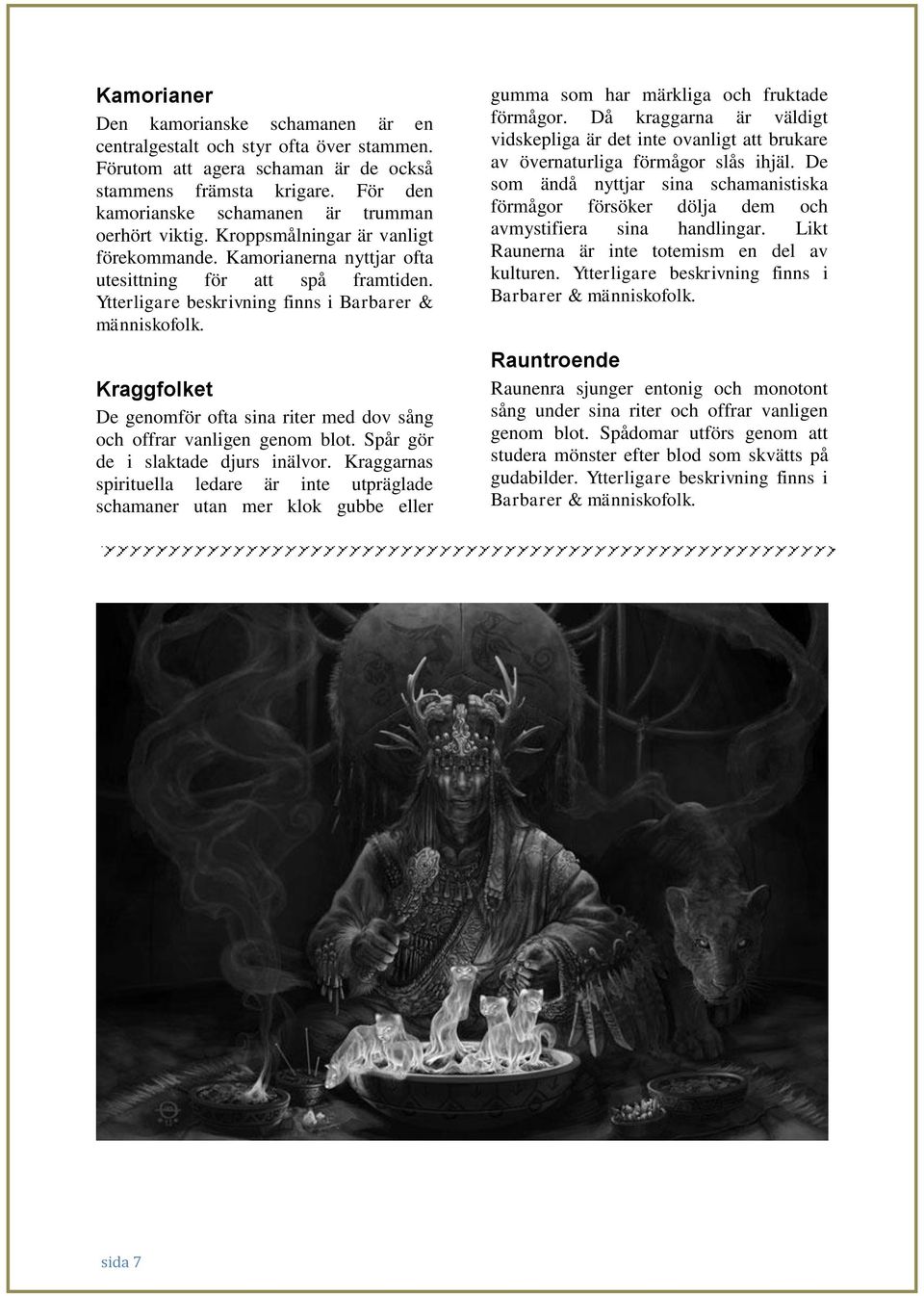Ytterligare beskrivning finns i Barbarer & människofolk. Kraggfolket De genomför ofta sina riter med dov sång och offrar vanligen genom blot. Spår gör de i slaktade djurs inälvor.