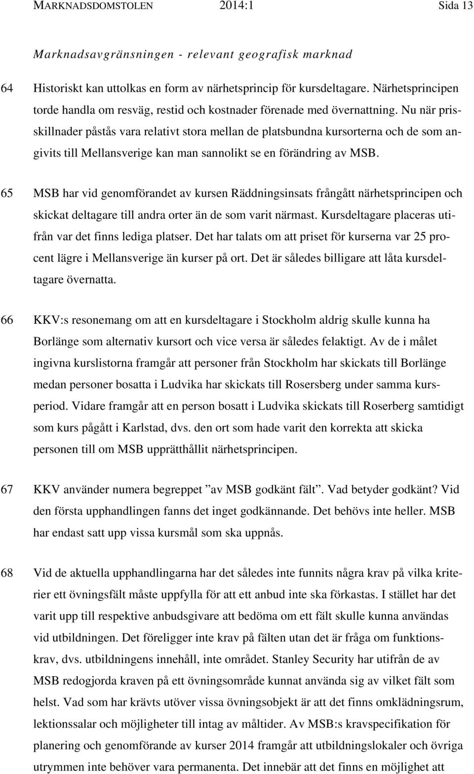 Nu när prisskillnader påstås vara relativt stora mellan de platsbundna kursorterna och de som angivits till Mellansverige kan man sannolikt se en förändring av MSB.