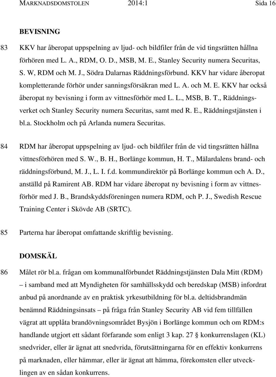 KKV har också åberopat ny bevisning i form av vittnesförhör med L. L., MSB, B. T., Räddningsverket och Stanley Security numera Securitas, samt med R. E., Räddningstjänsten i bl.a. Stockholm och på Arlanda numera Securitas.