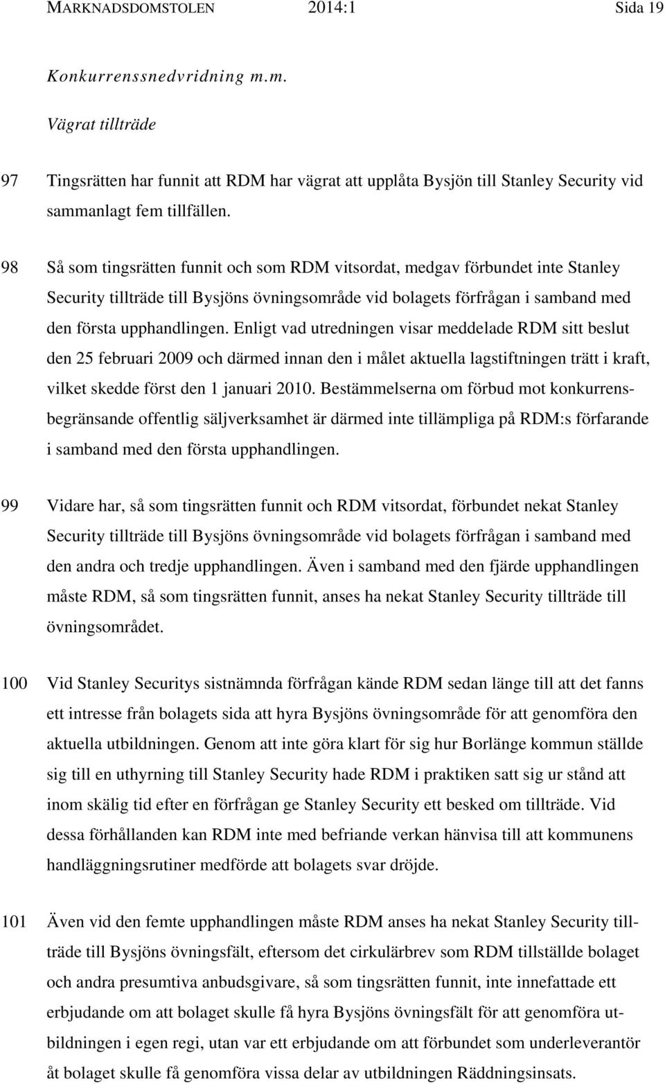 Enligt vad utredningen visar meddelade RDM sitt beslut den 25 februari 2009 och därmed innan den i målet aktuella lagstiftningen trätt i kraft, vilket skedde först den 1 januari 2010.