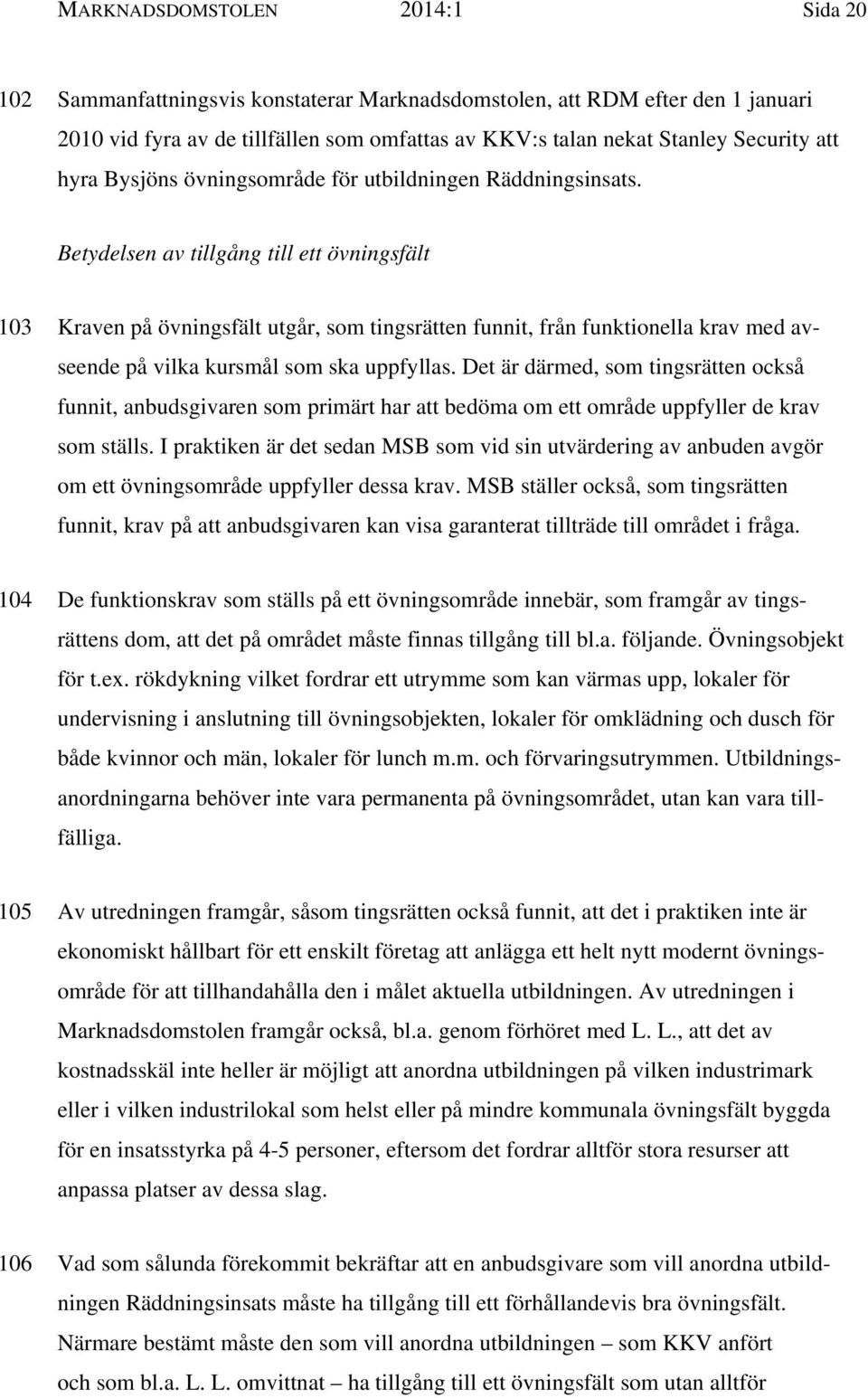 Betydelsen av tillgång till ett övningsfält 103 Kraven på övningsfält utgår, som tingsrätten funnit, från funktionella krav med avseende på vilka kursmål som ska uppfyllas.