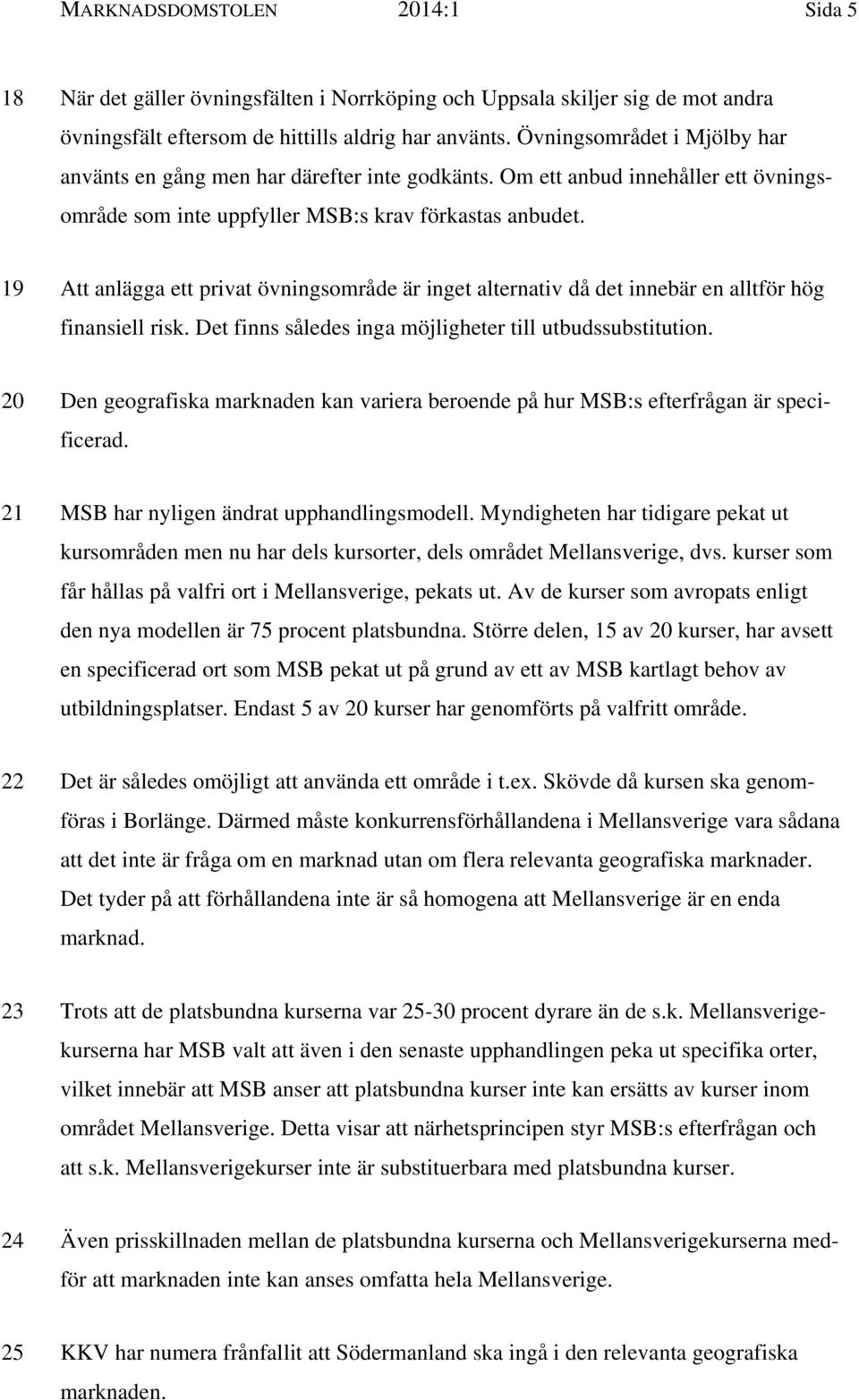 19 Att anlägga ett privat övningsområde är inget alternativ då det innebär en alltför hög finansiell risk. Det finns således inga möjligheter till utbudssubstitution.